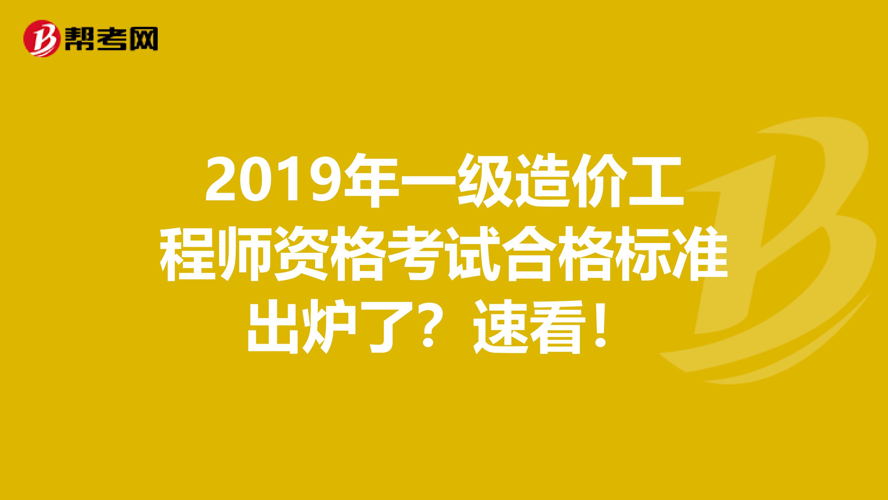 2019年一级造价工程师资格考试合格标准出炉了？速看！