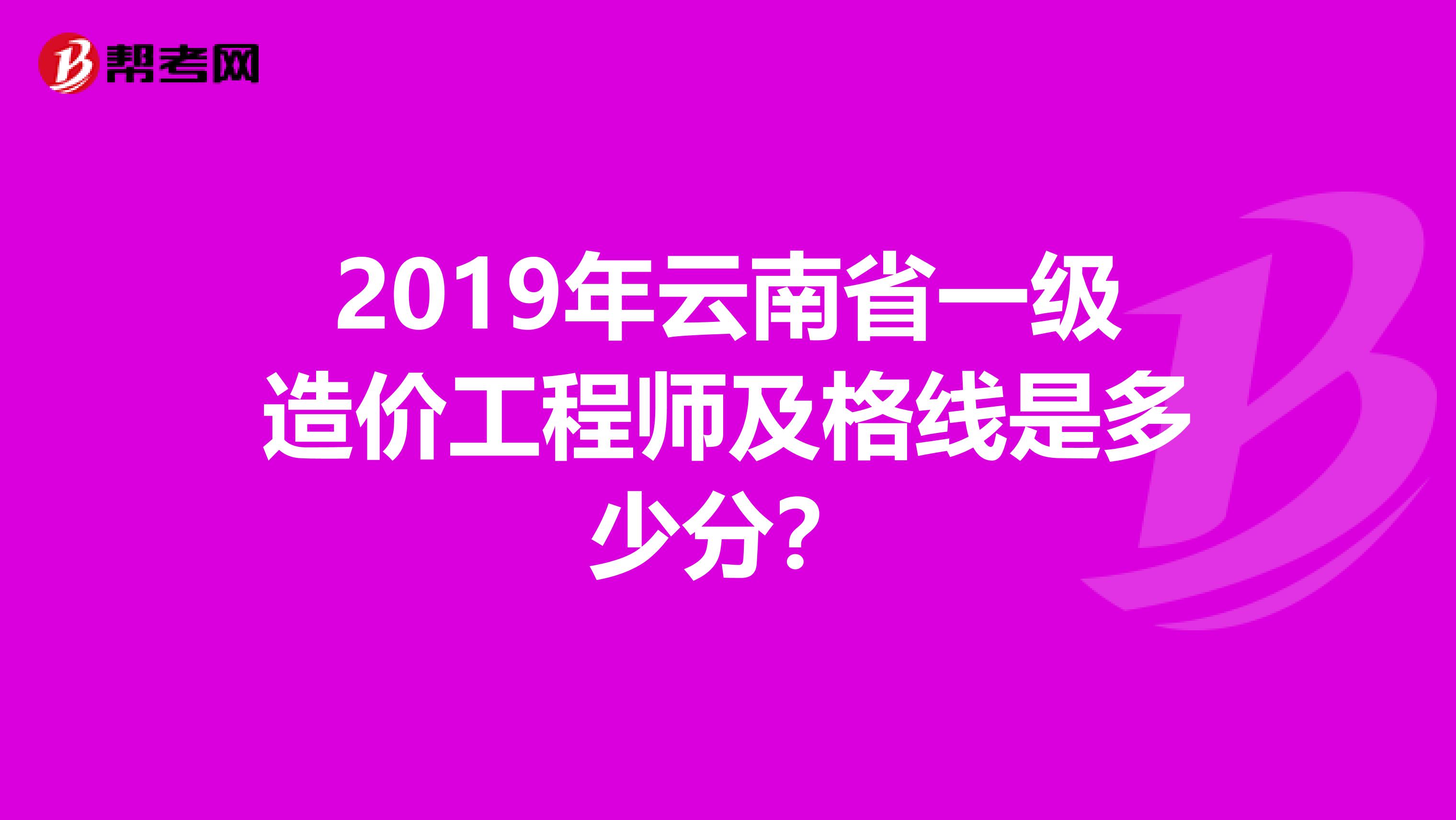 2019年云南省一级造价工程师及格线是多少分？