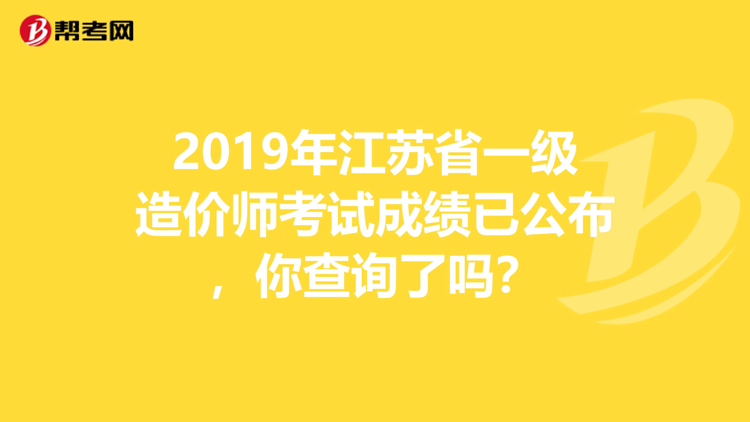 2019年江苏省一级造价师考试成绩已公布，你查询了吗？