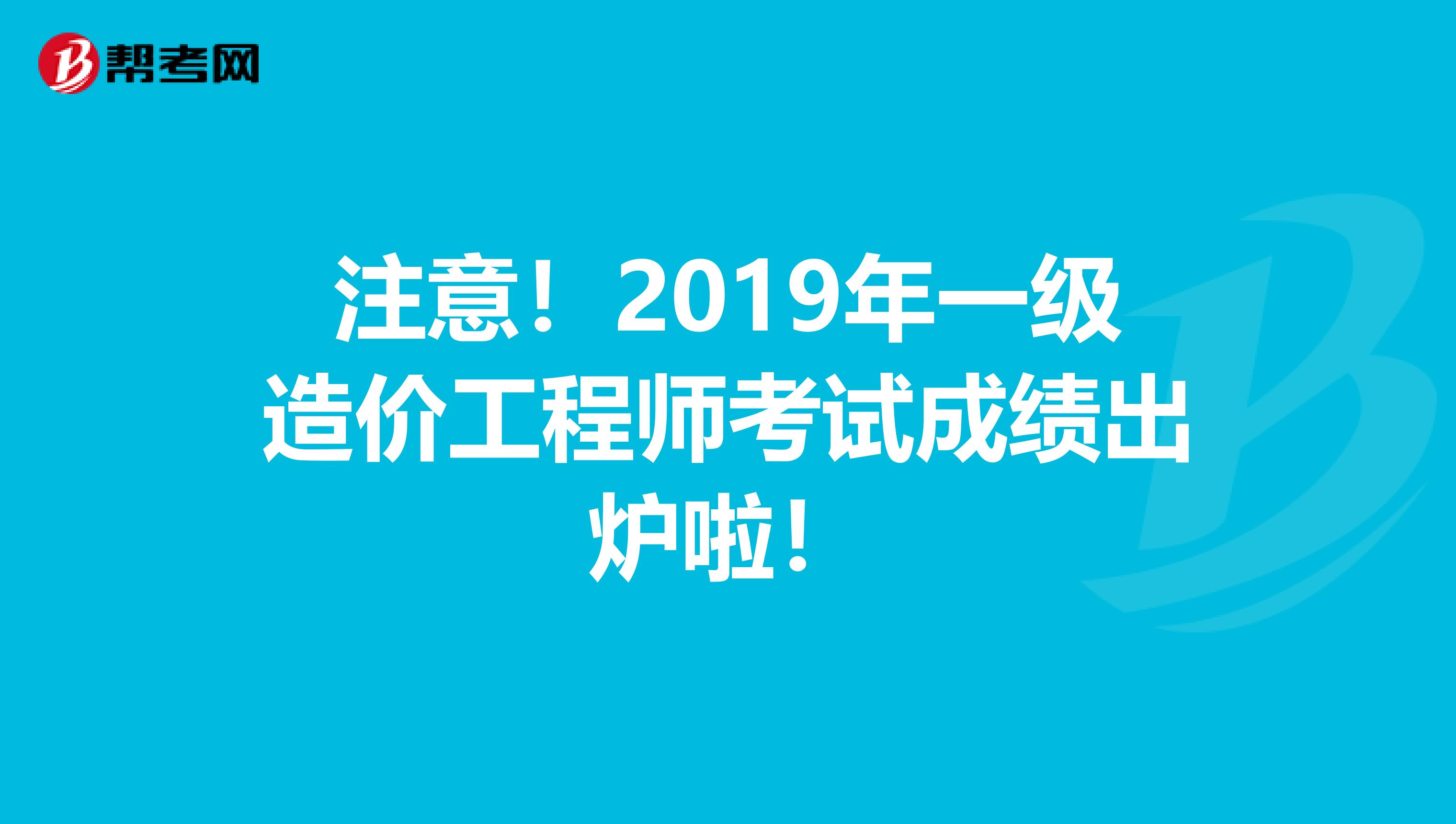 注意！2019年一级造价工程师考试成绩出炉啦！