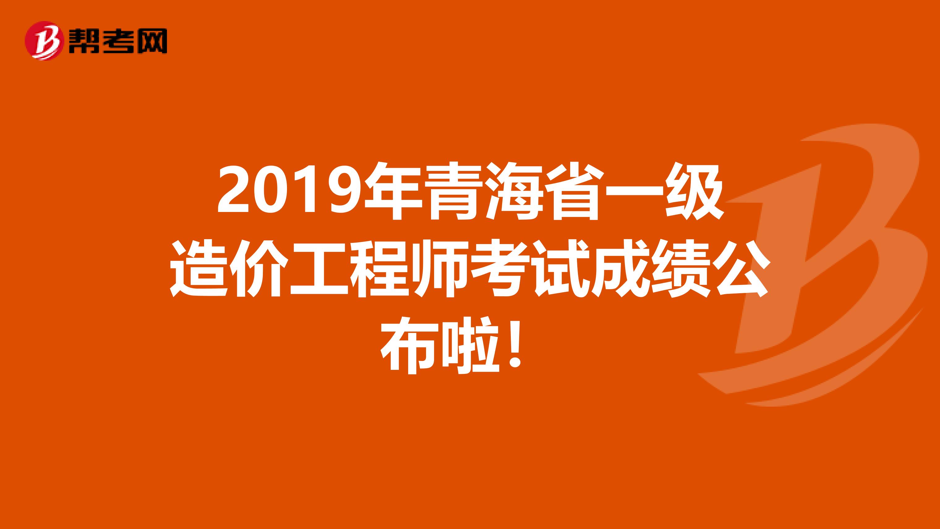 2019年青海省一级造价工程师考试成绩公布啦！