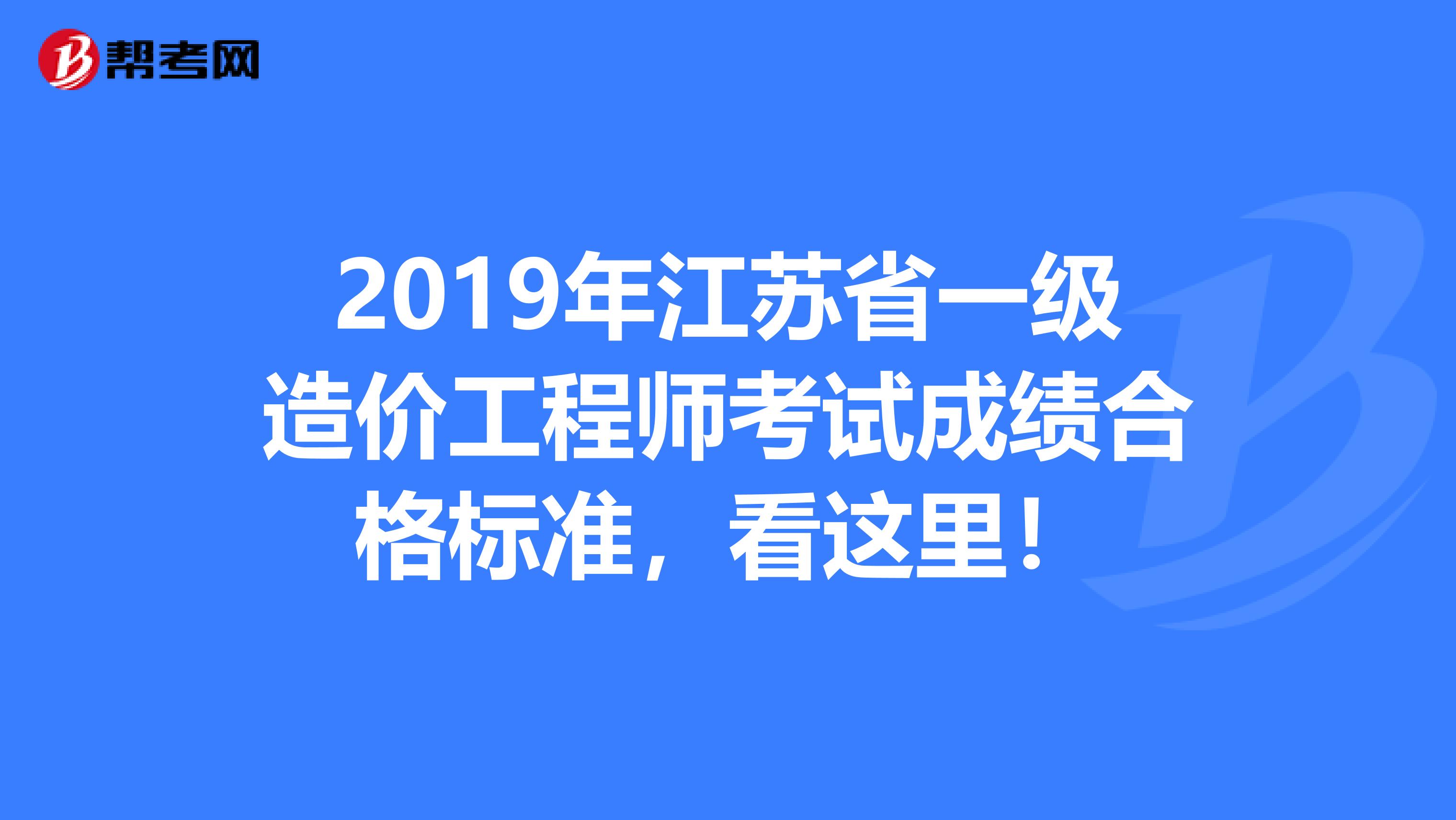 2019年江苏省一级造价工程师考试成绩合格标准，看这里！