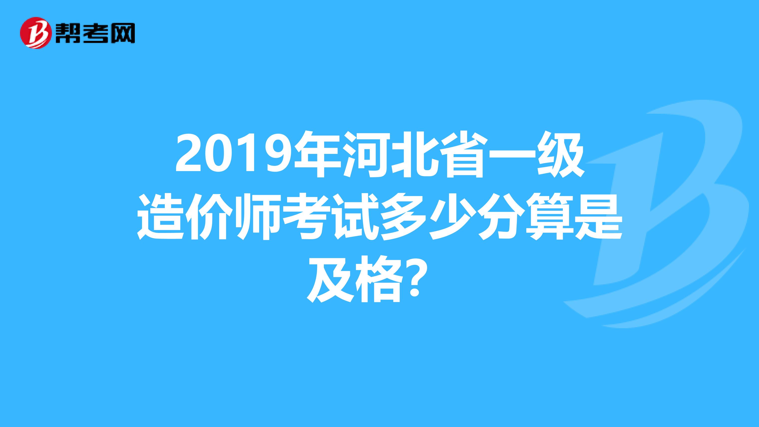 2019年河北省一级造价师考试多少分算是及格？