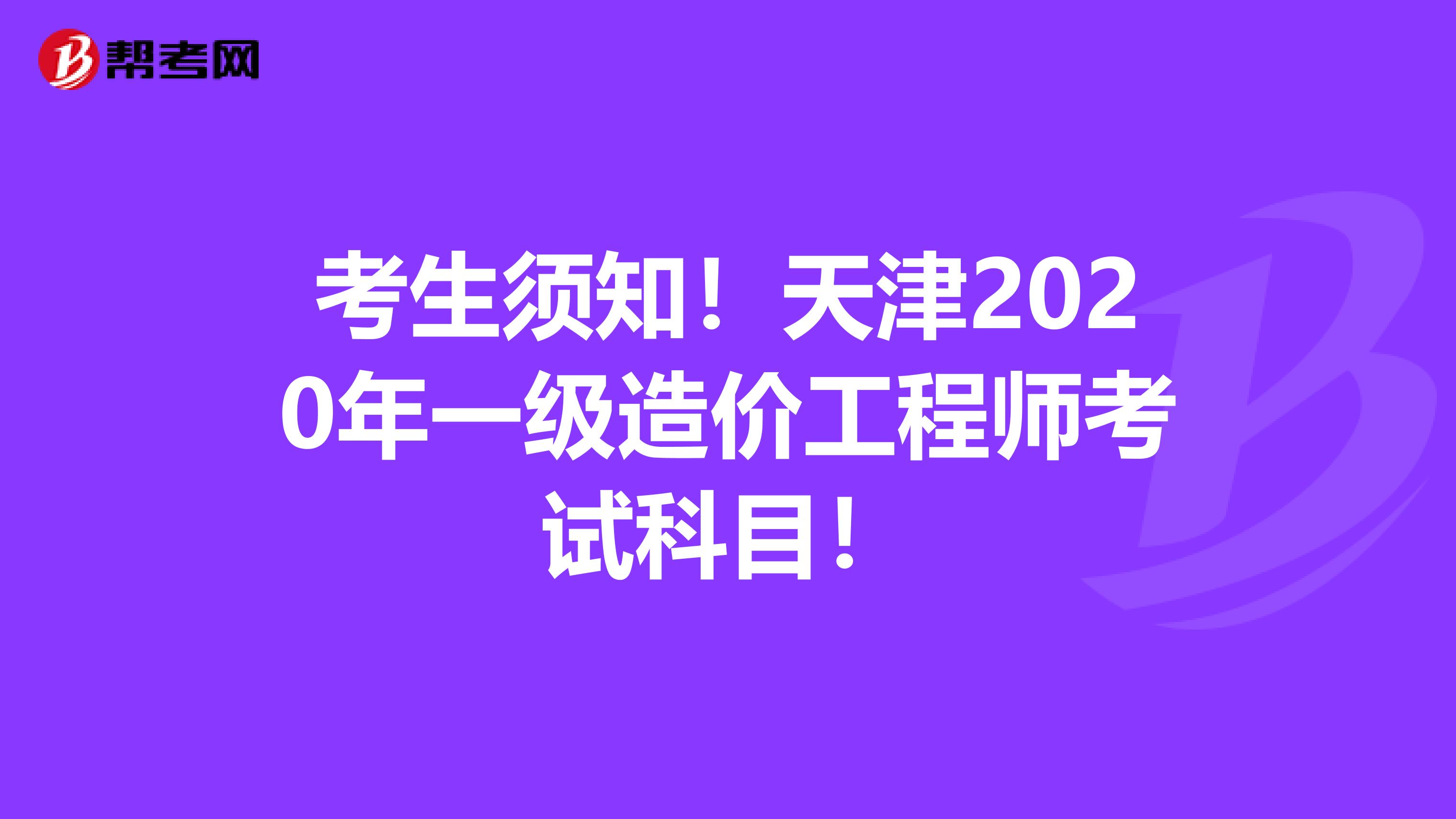 考生须知！天津2020年一级造价工程师考试科目！