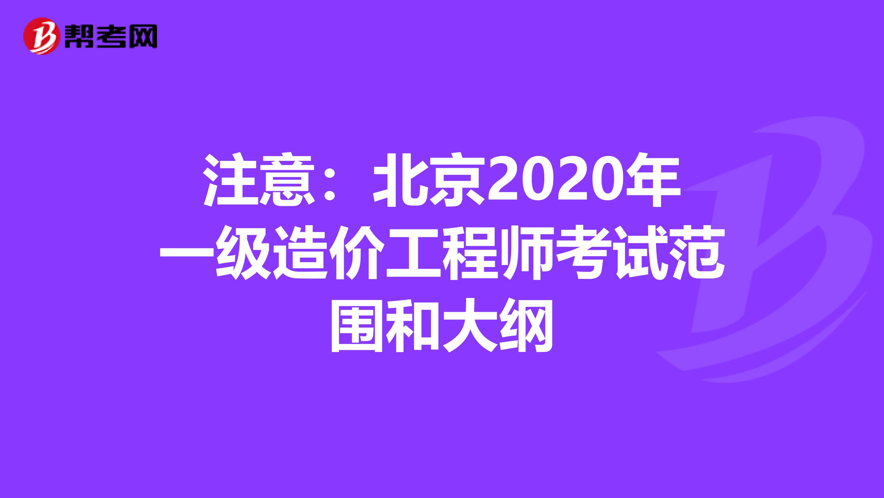 注意：北京2020年一级造价工程师考试范围和大纲