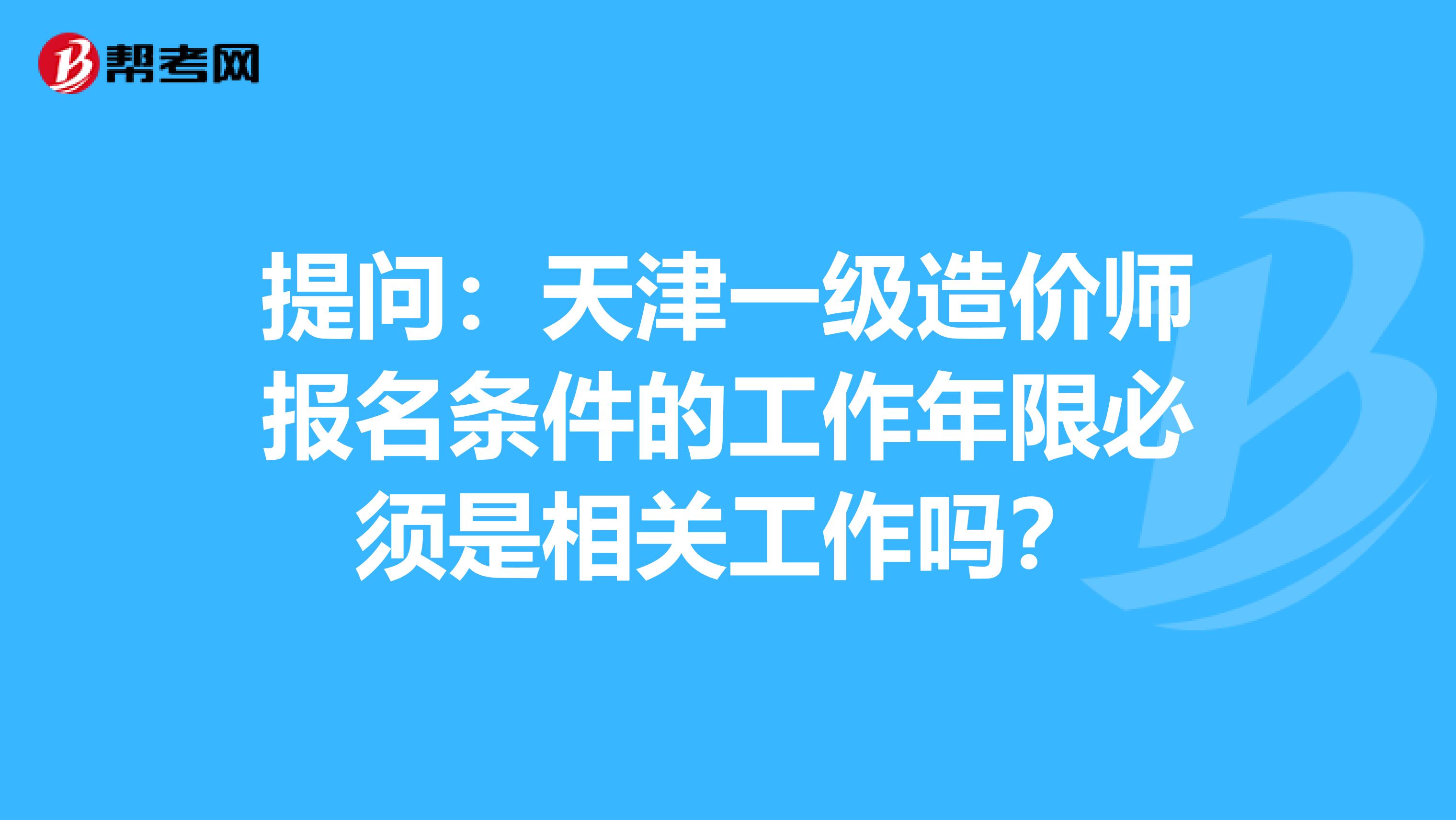 提问：天津一级造价师报名条件的工作年限必须是相关工作吗？
