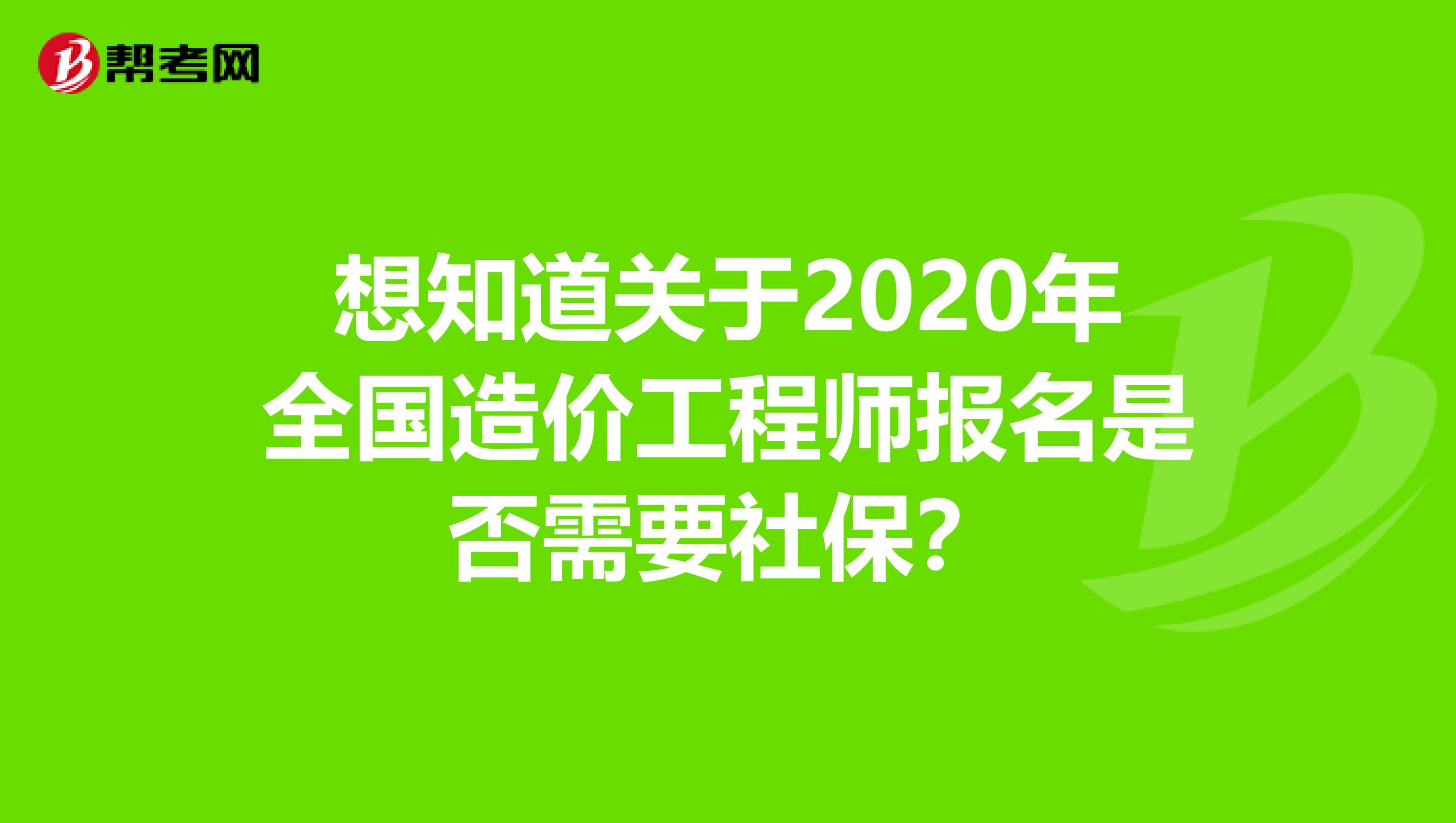 想知道关于2020年全国造价工程师报名是否需要社保？