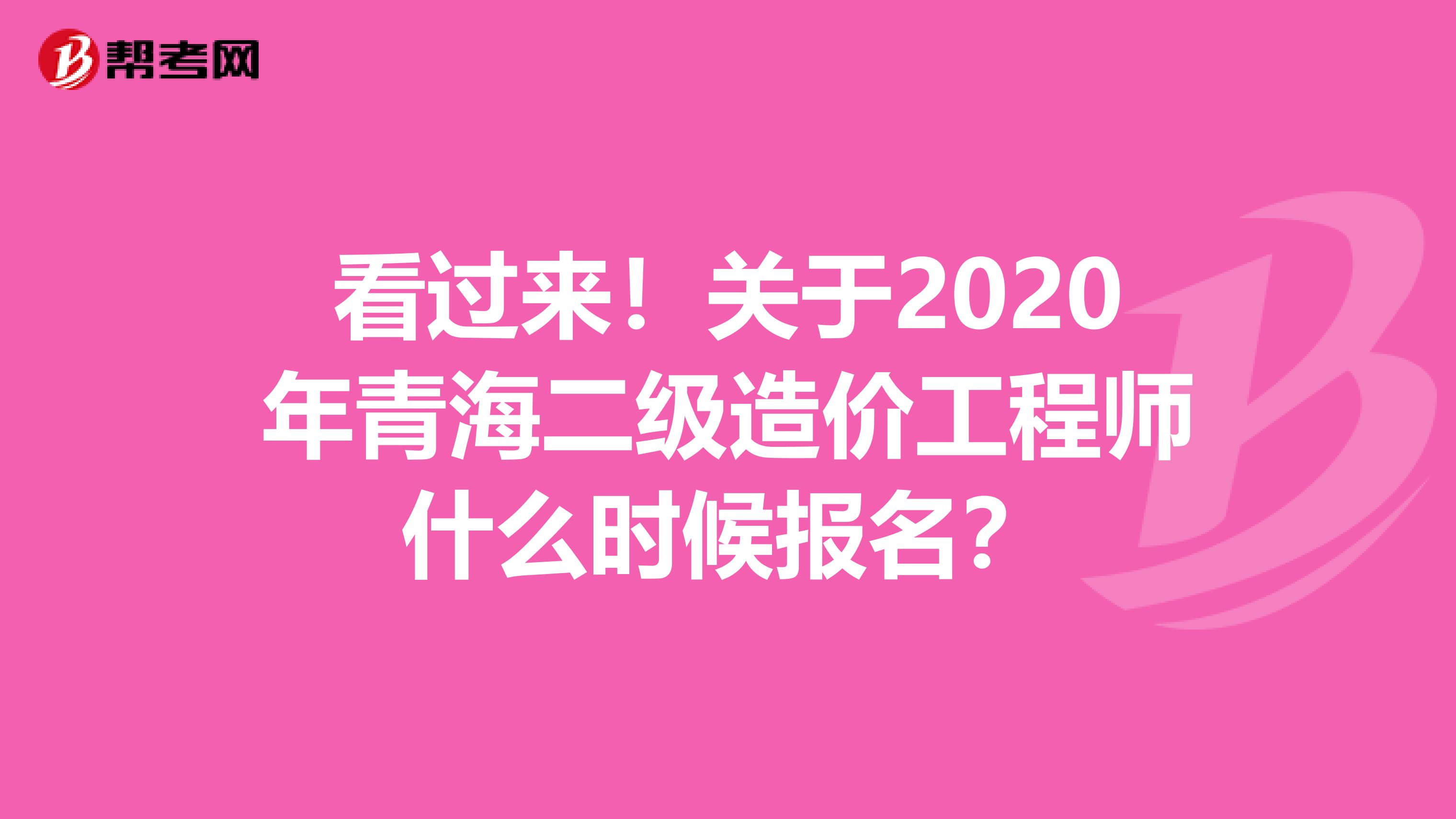 看过来！关于2020年青海二级造价工程师什么时候报名？