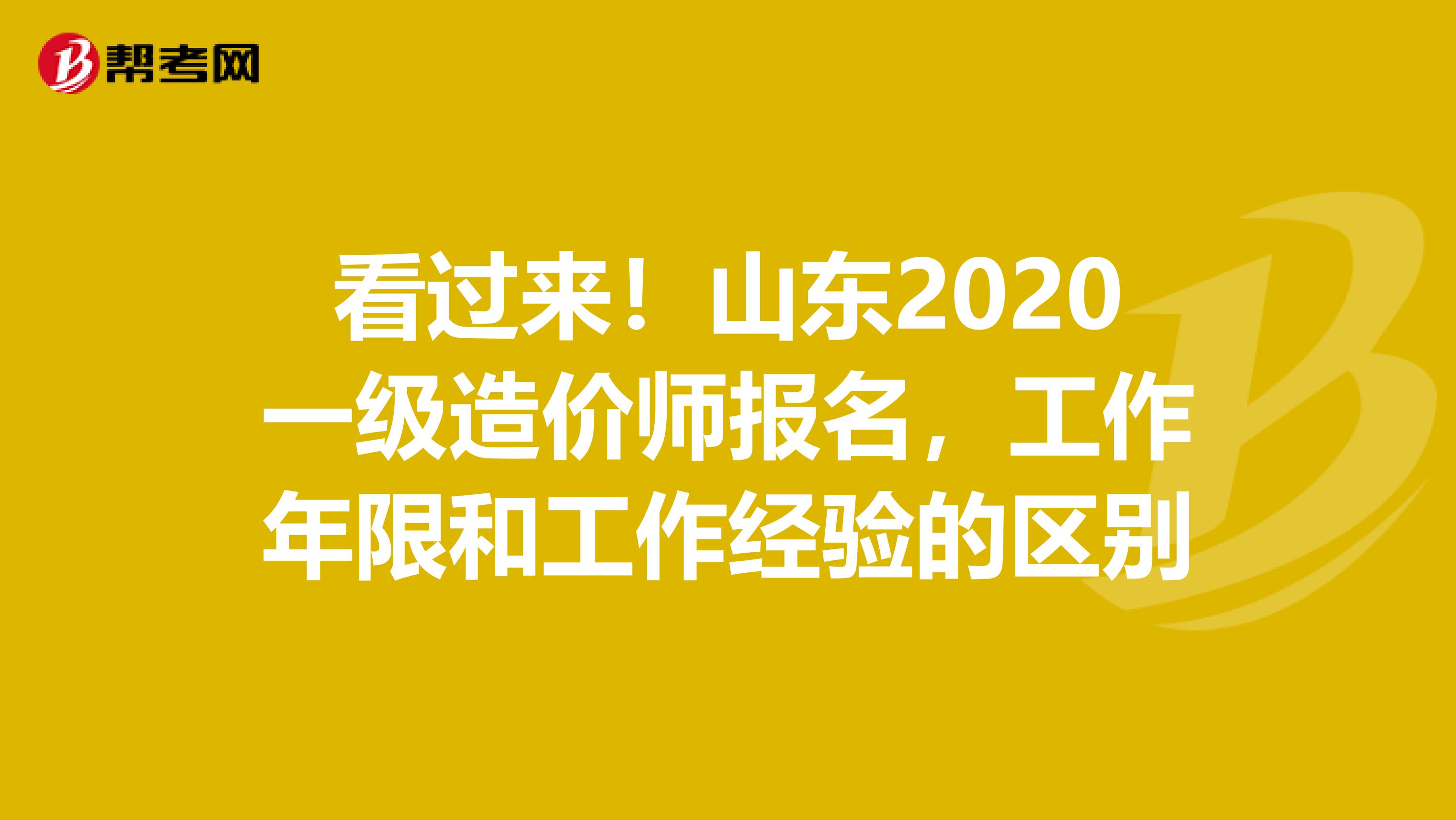 看过来！山东2020一级造价师报名，工作年限和工作经验的区别