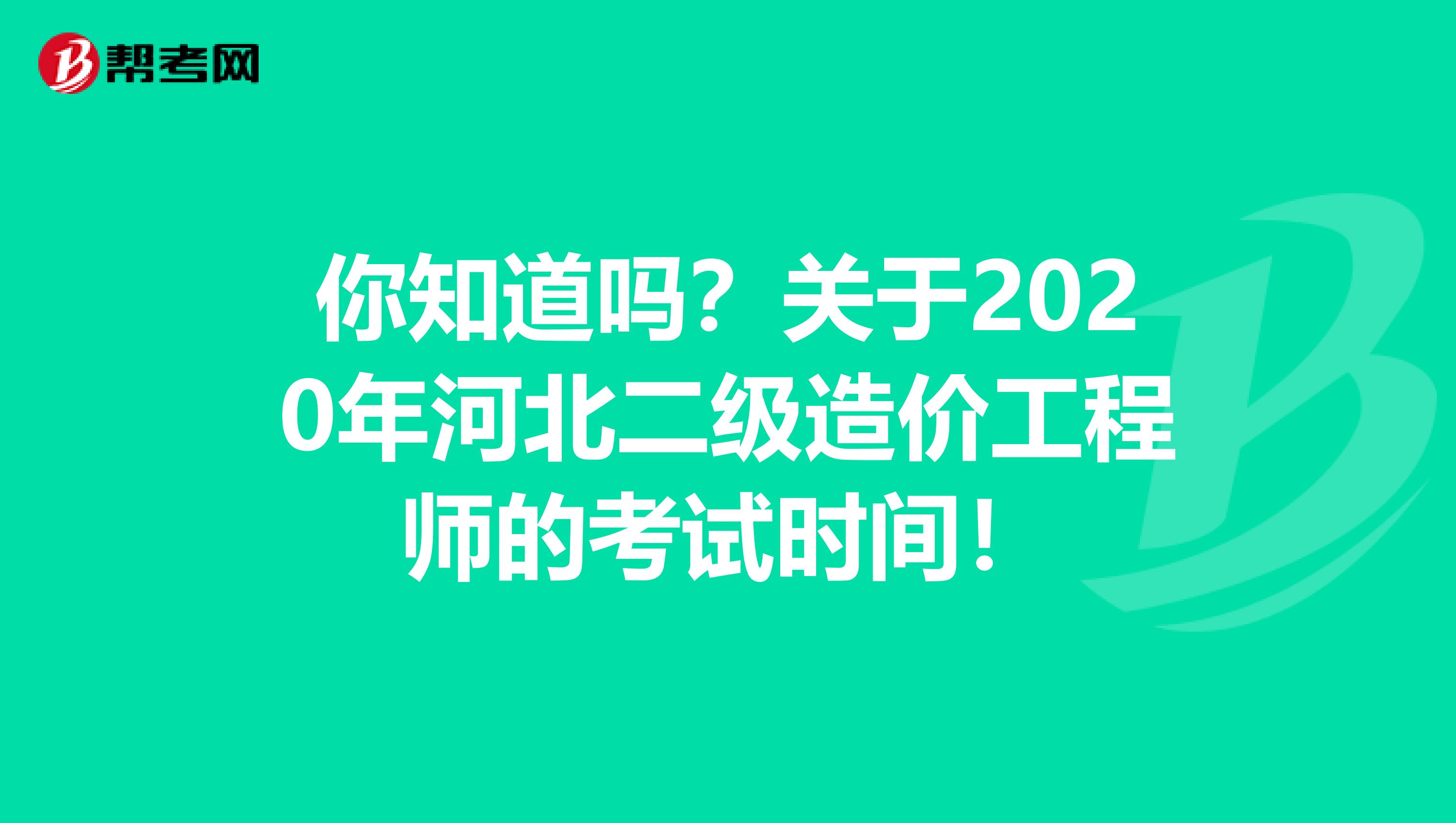 你知道吗？关于2020年河北二级造价工程师的考试时间！