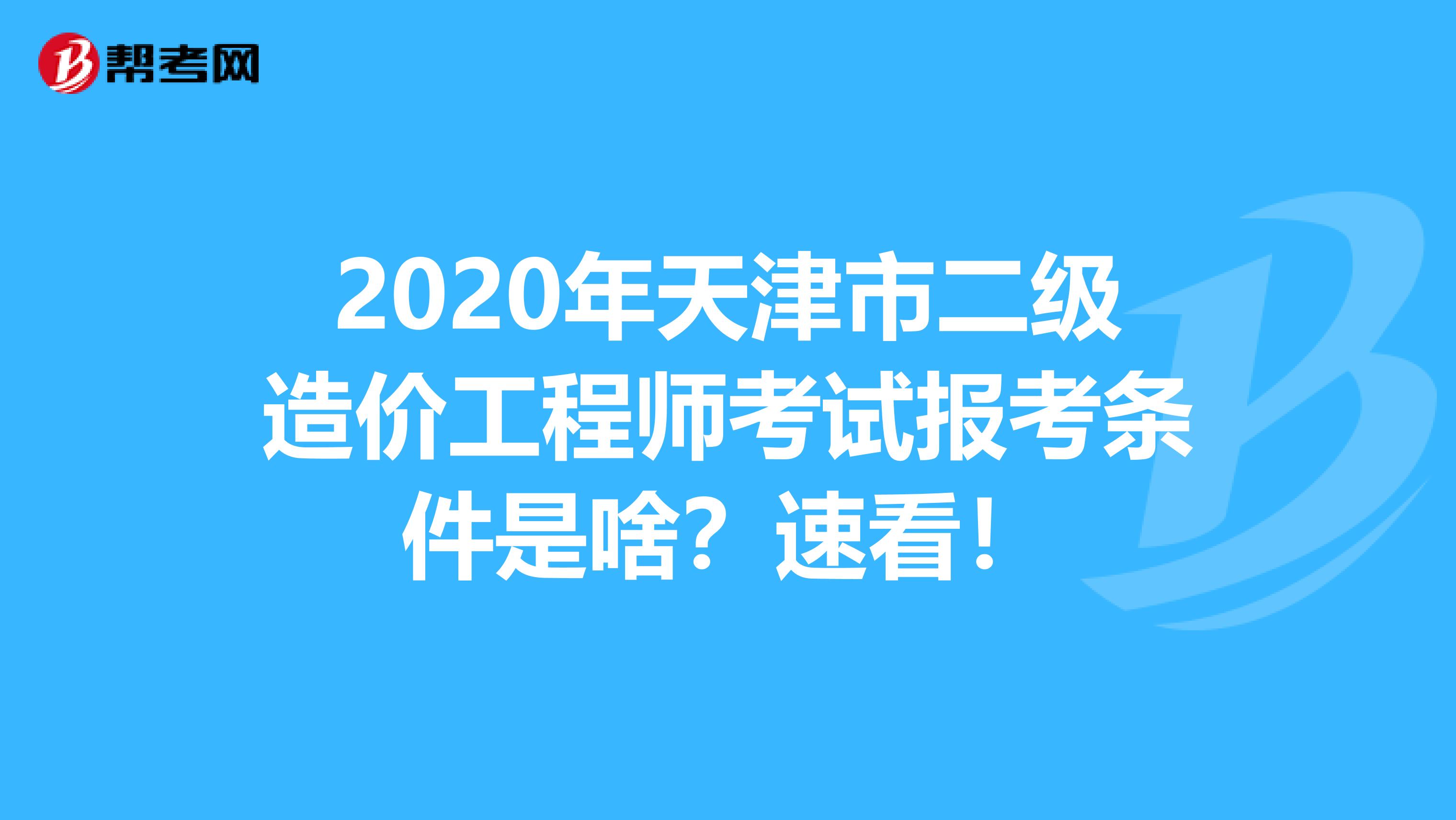 2020年天津市二级造价工程师考试报考条件是啥？速看！