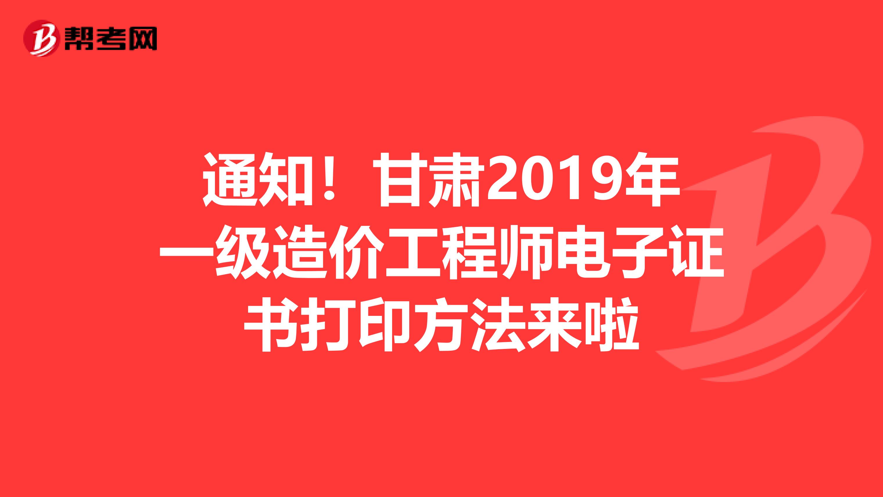 通知！甘肃2019年一级造价工程师电子证书打印方法来啦