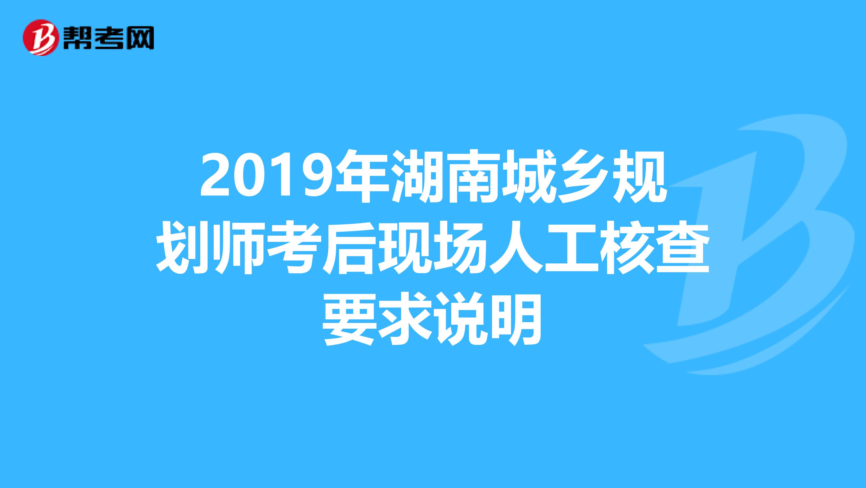 2019年湖南城乡规划师考后现场人工核查要求说明