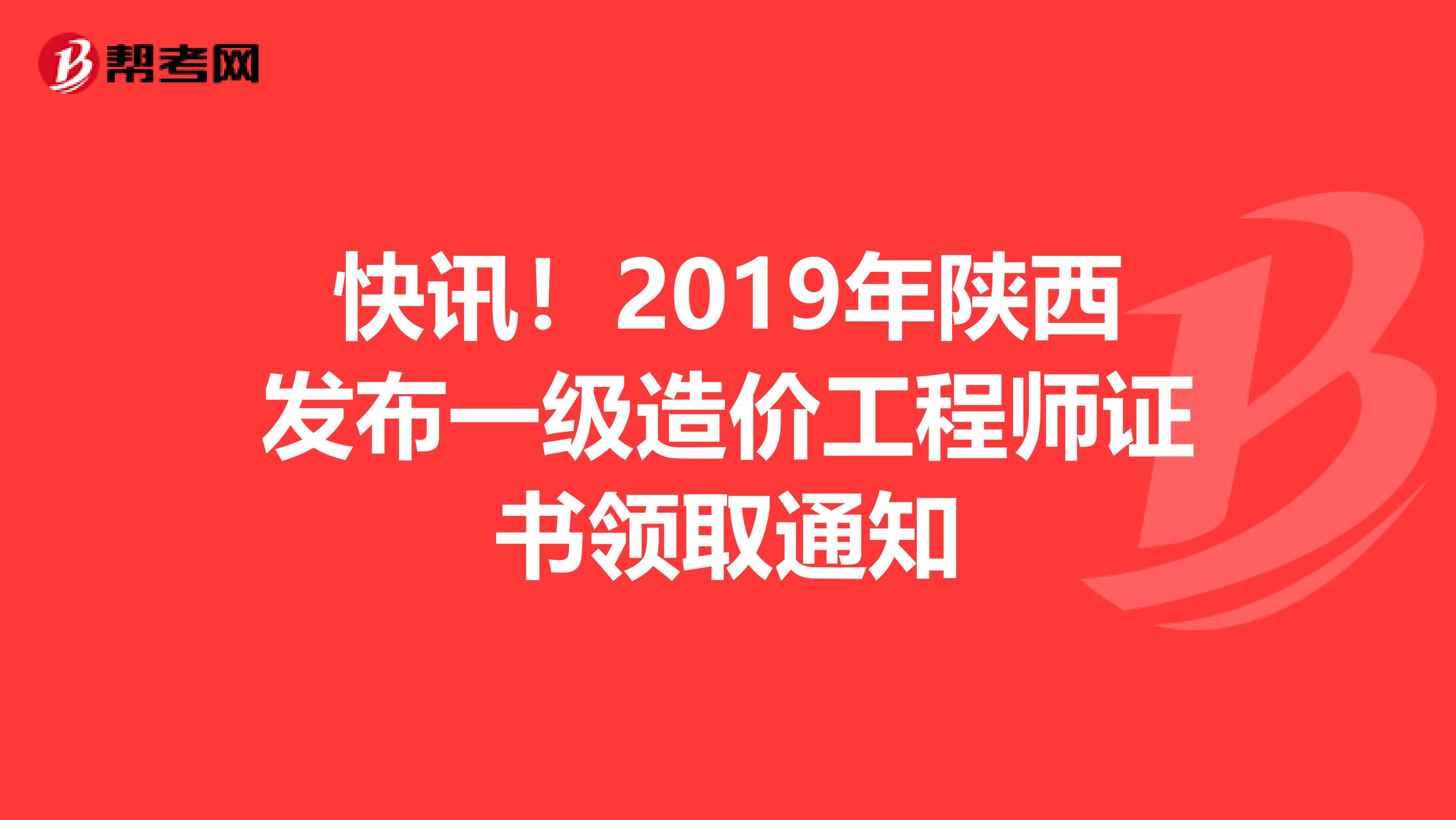 快讯！2019年陕西发布一级造价工程师证书领取通知