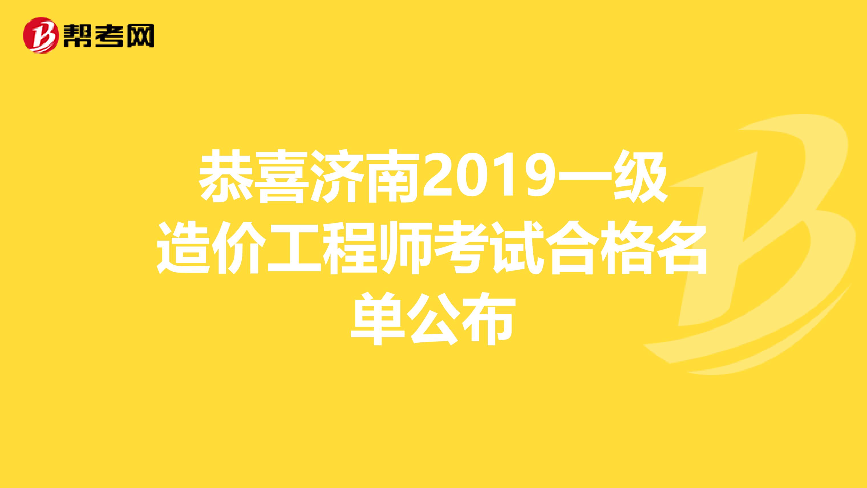 恭喜济南2019一级造价工程师考试合格名单公布