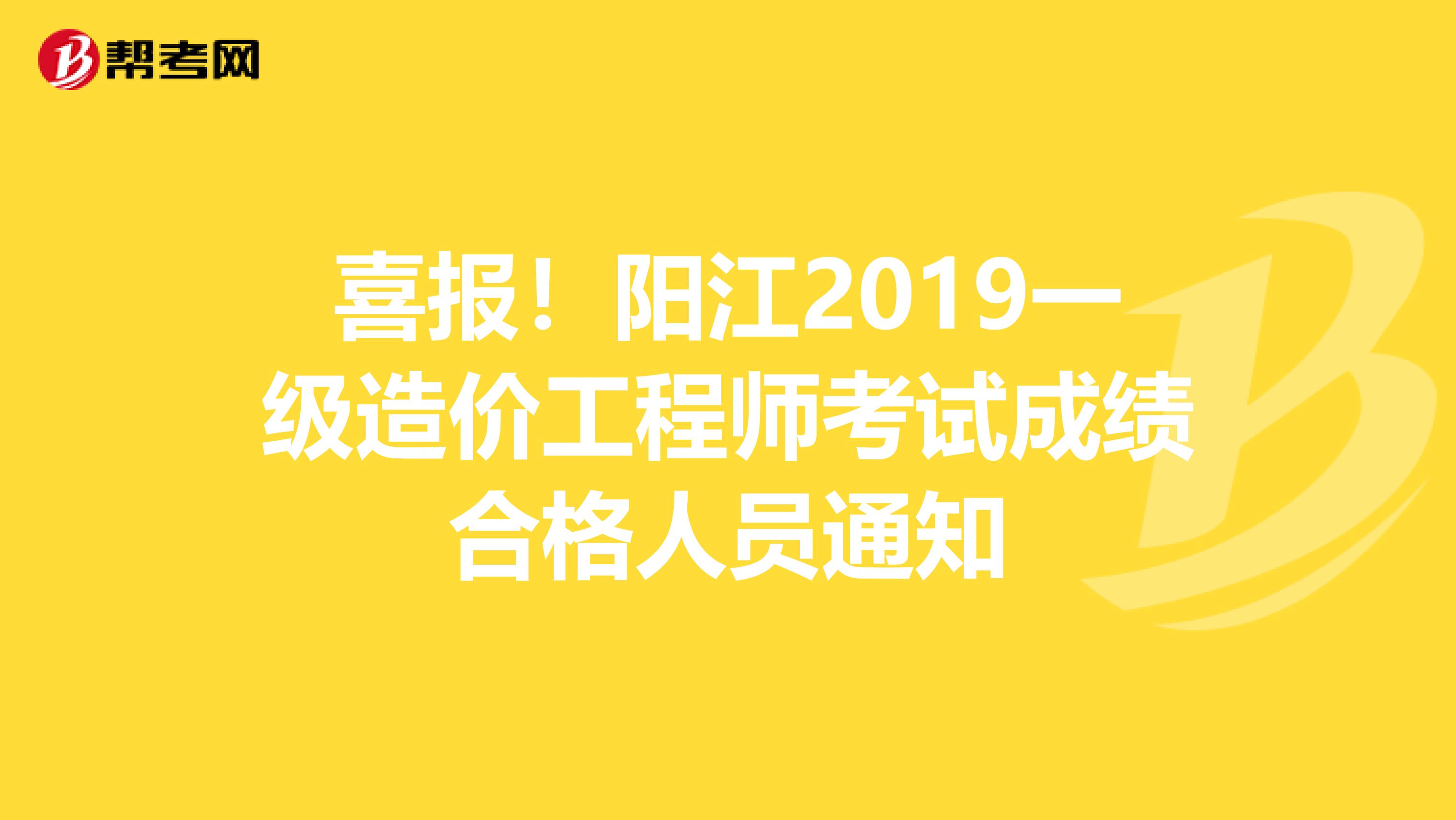 喜报！阳江2019一级造价工程师考试成绩合格人员通知