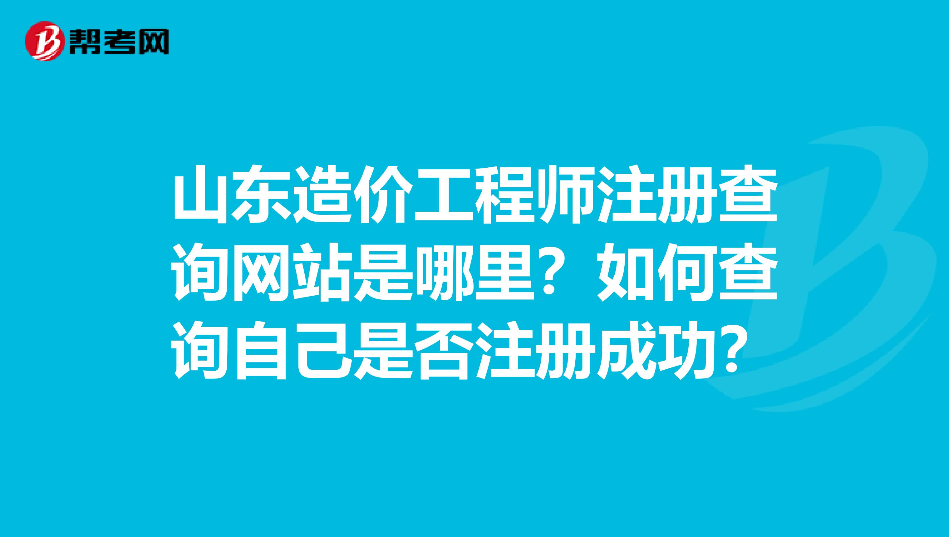 山东造价工程师注册查询网站是哪里？如何查询自己是否注册成功？