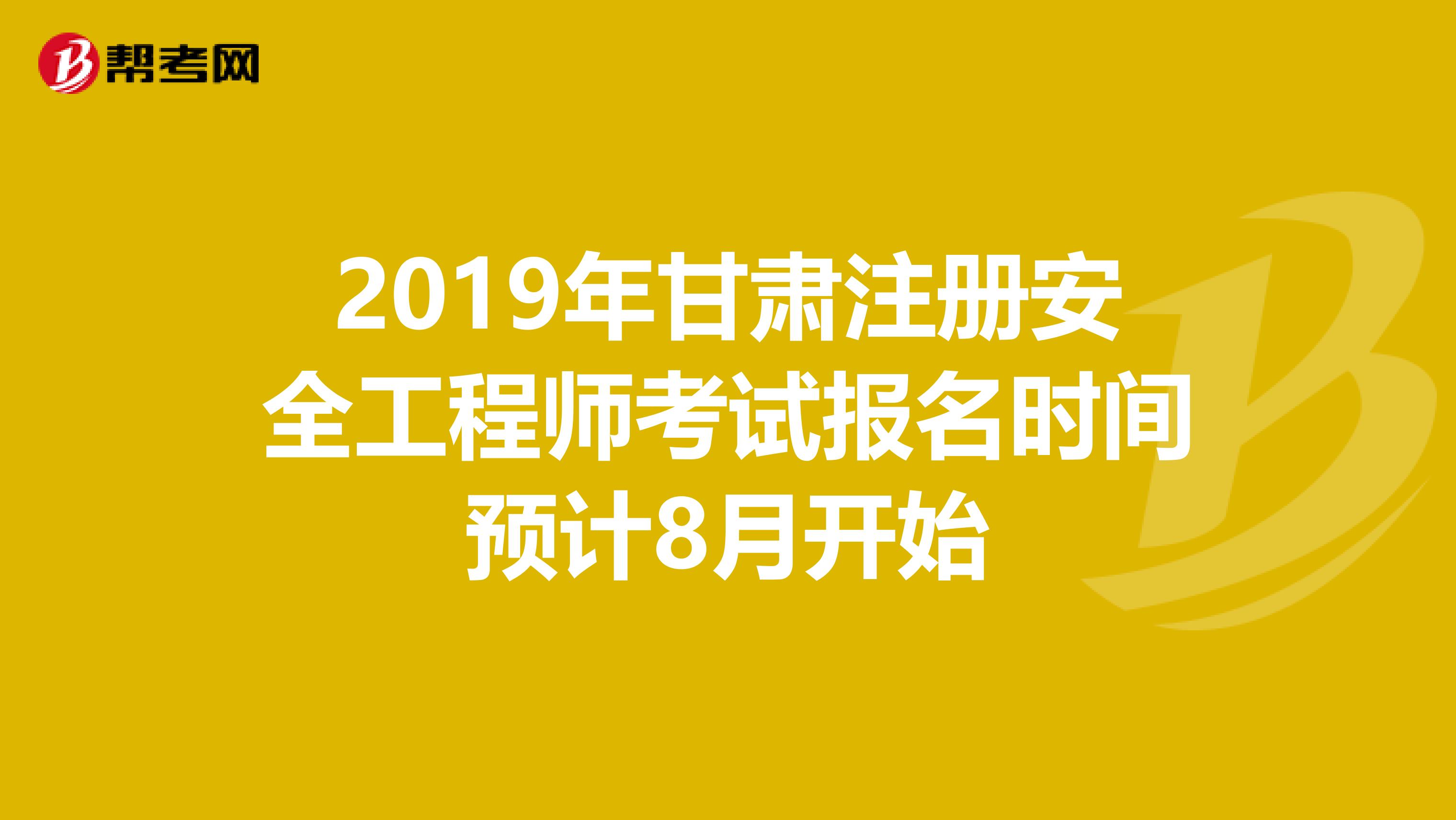 2019年甘肃注册安全工程师考试报名时间预计8月开始