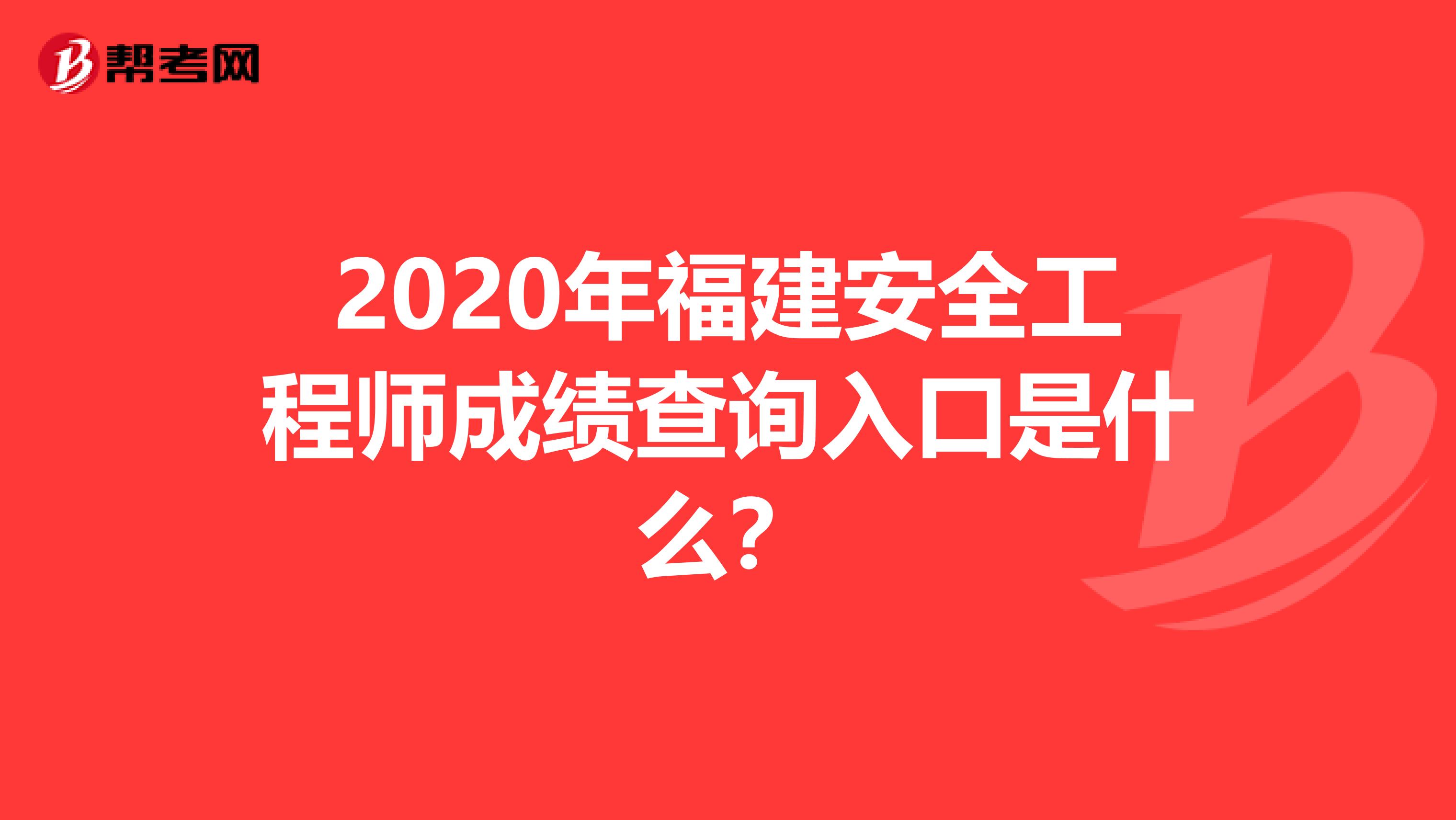 2020年福建安全工程师成绩查询入口是什么？