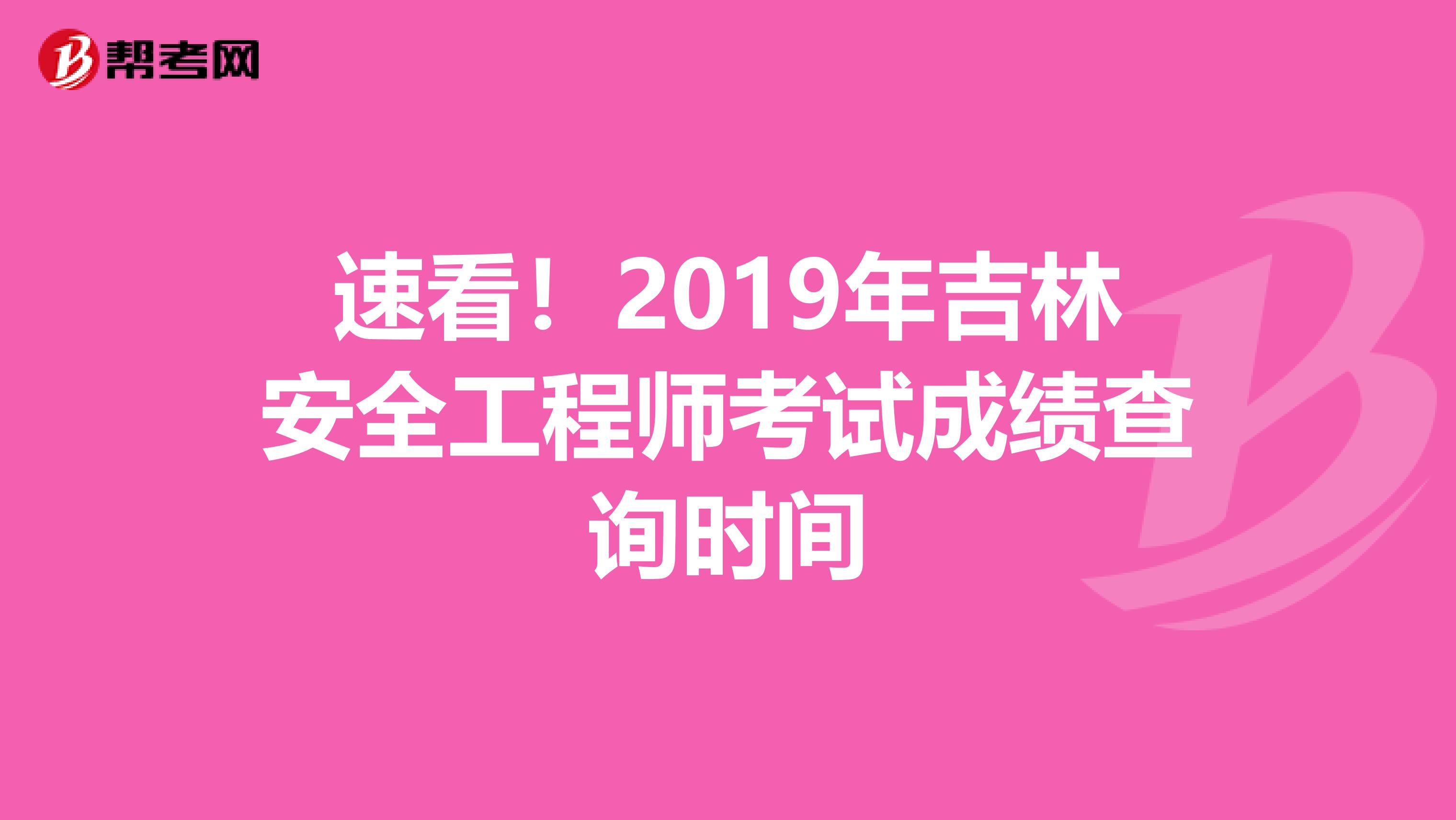 速看！2019年吉林安全工程师考试成绩查询时间