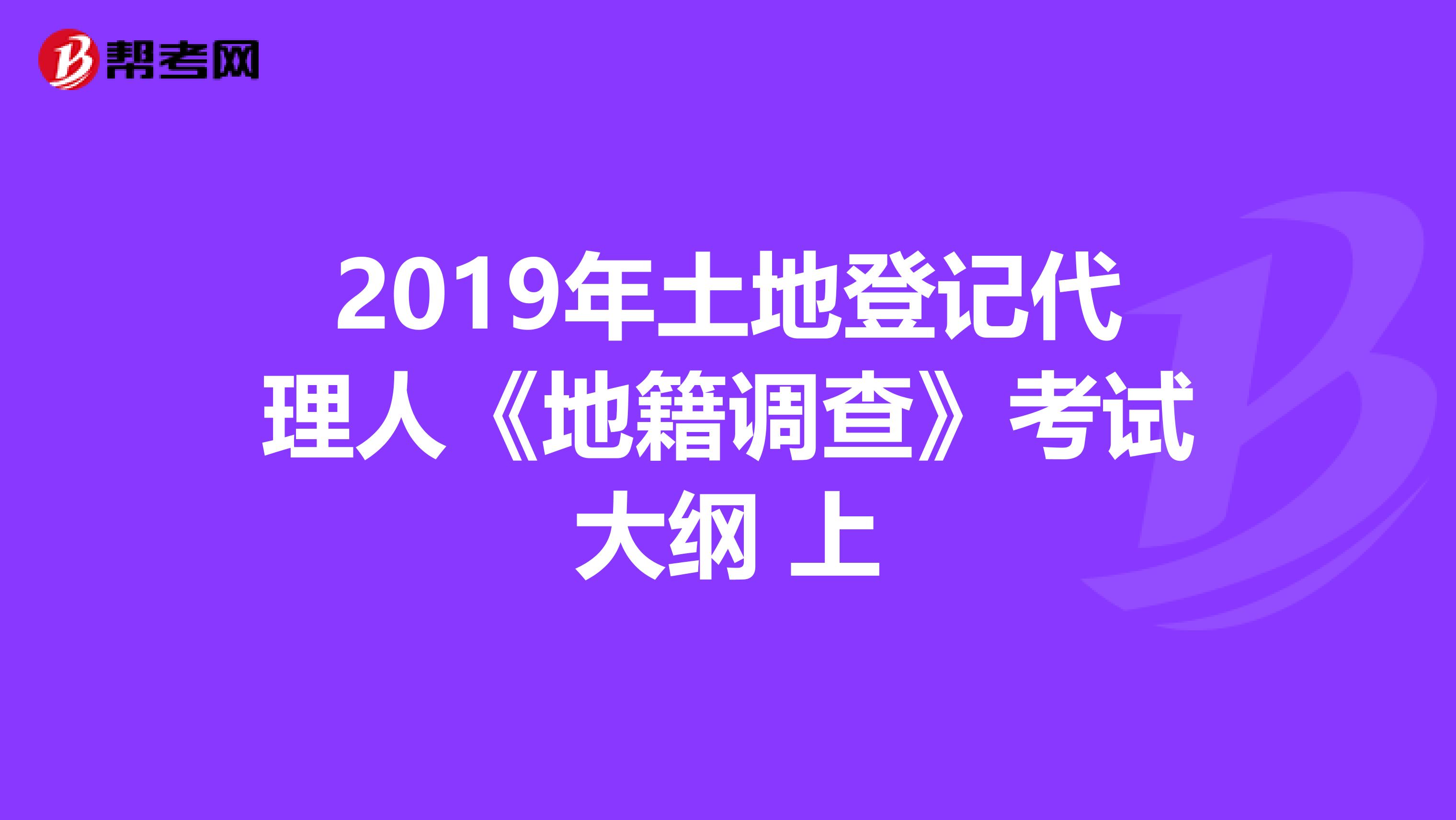 2019年土地登記代理人《地籍調查》考試大綱 上