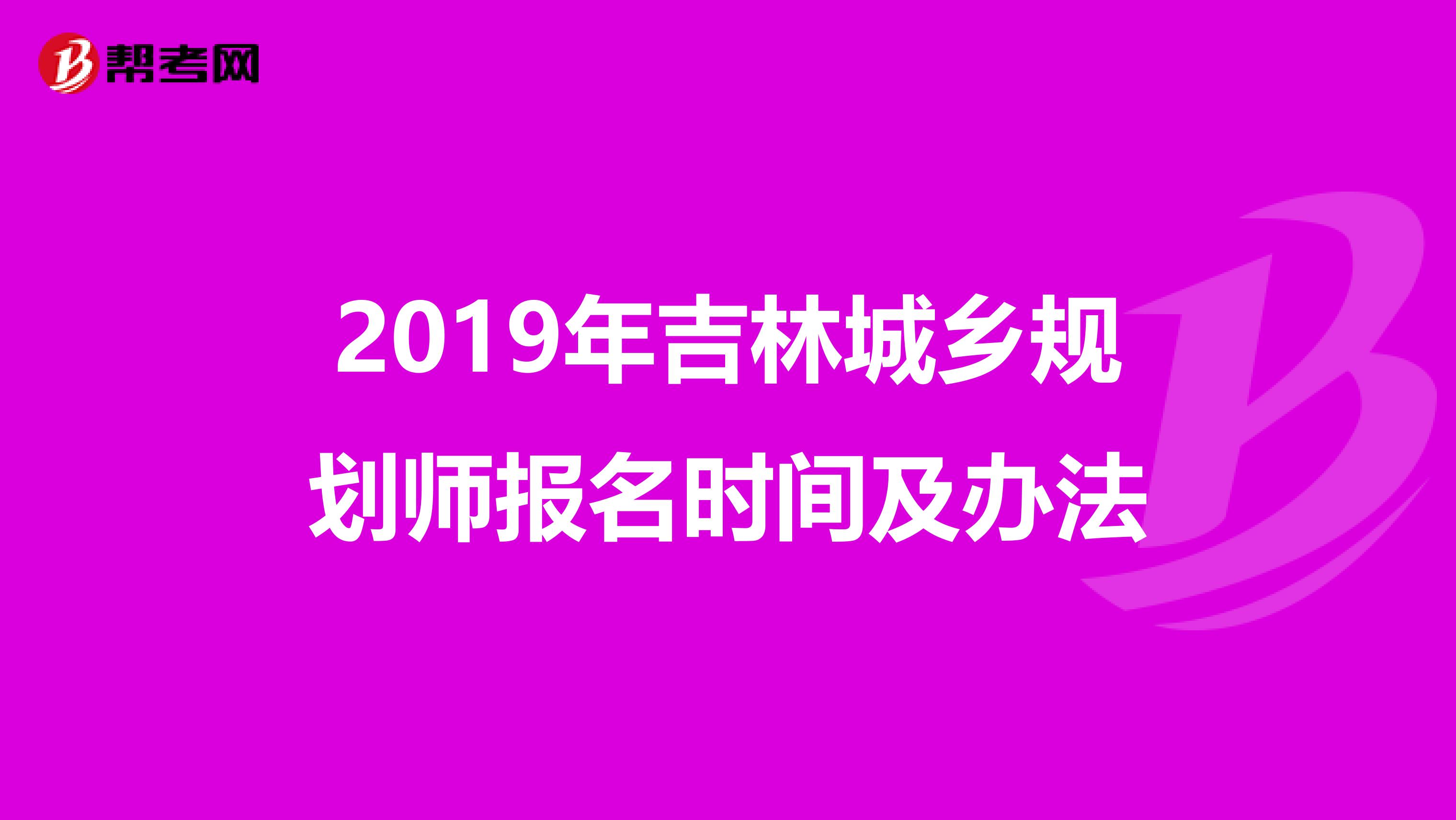 2019年吉林城乡规划师报名时间及办法