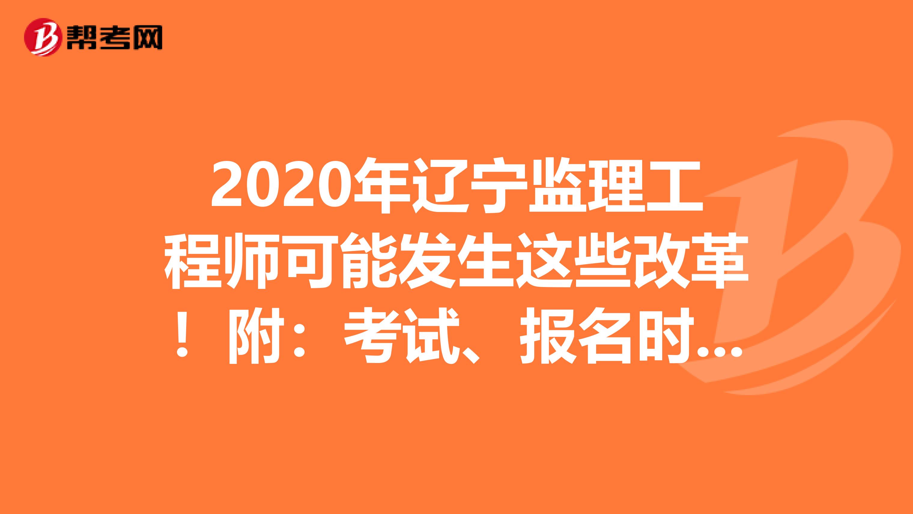 2020年辽宁监理工程师可能发生这些改革！附：考试、报名时间！