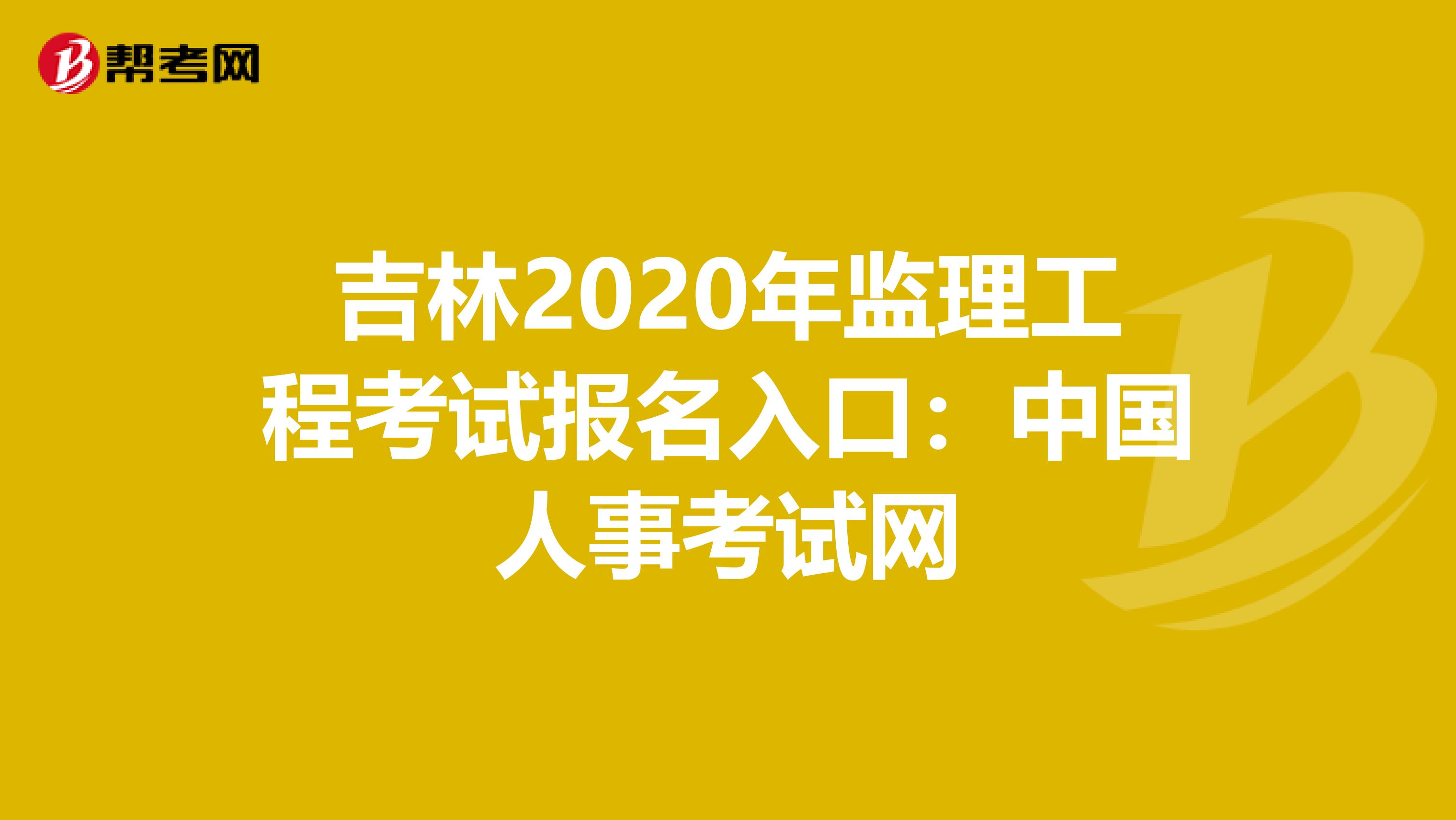 吉林2020年监理工程考试报名入口：中国人事考试网