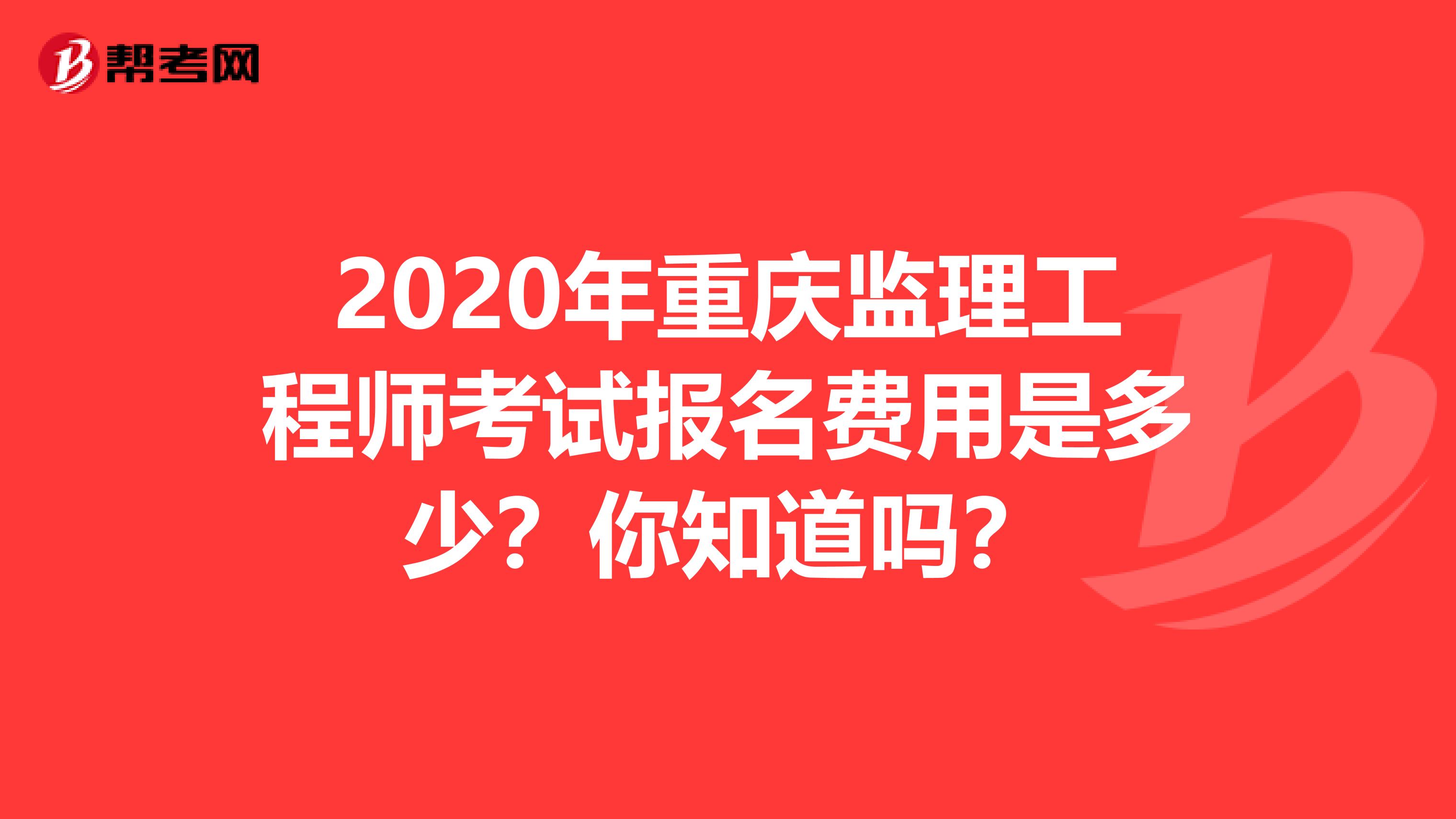 2020年重庆监理工程师考试报名费用是多少？你知道吗？