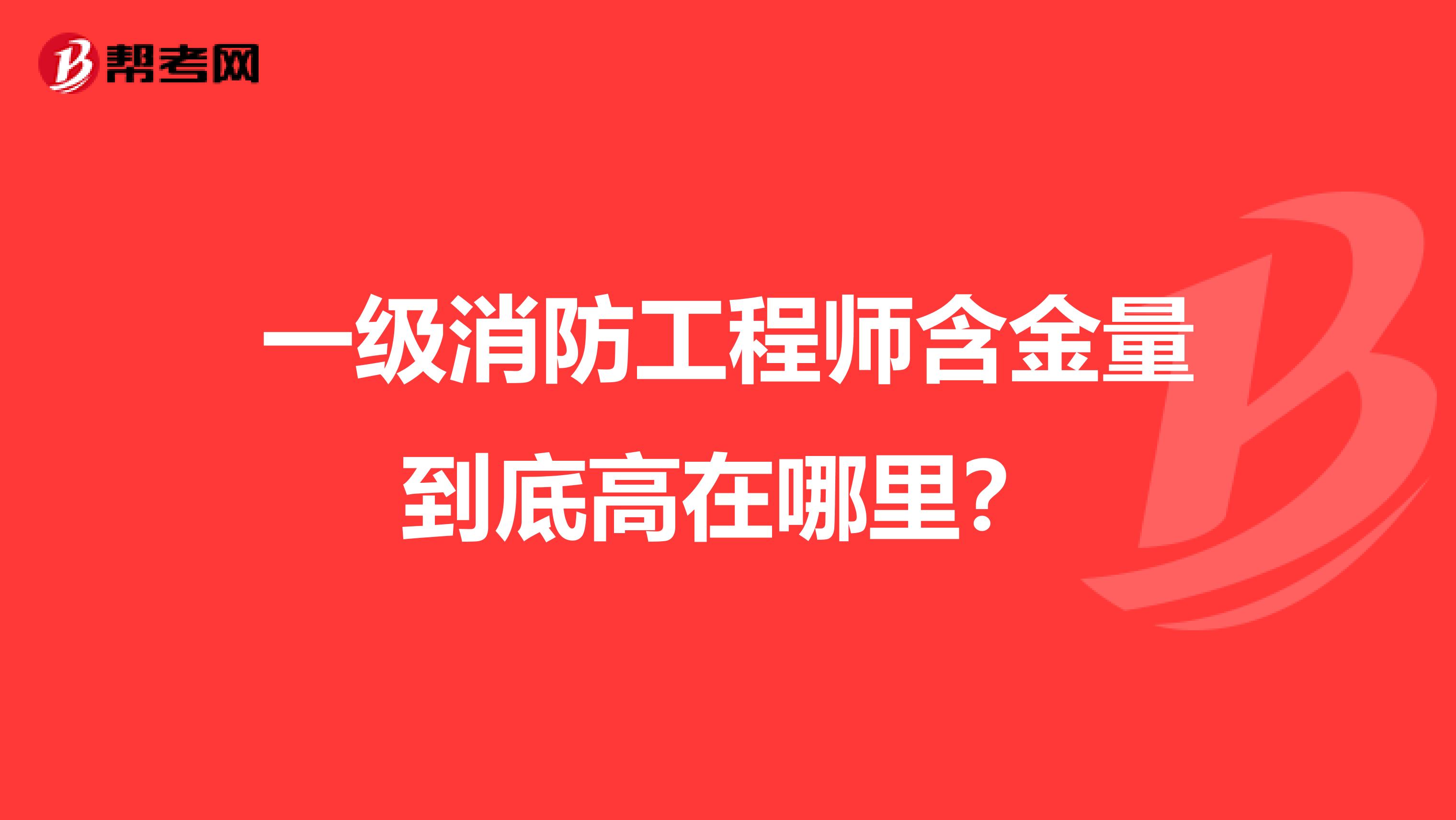 一级消防工程师含金量到底高在哪里？