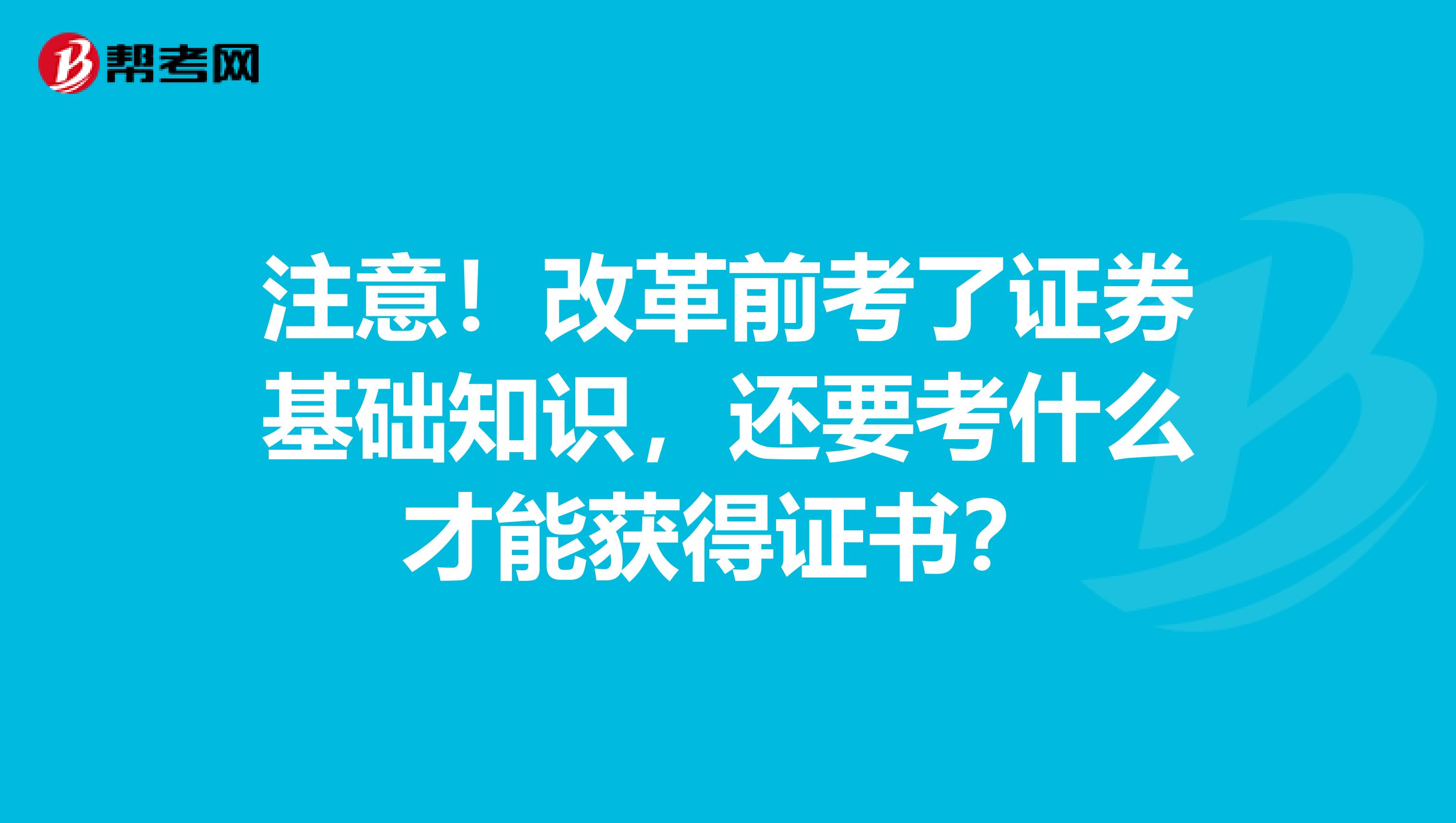 注意！改革前考了证券基础知识，还要考什么才能获得证书？