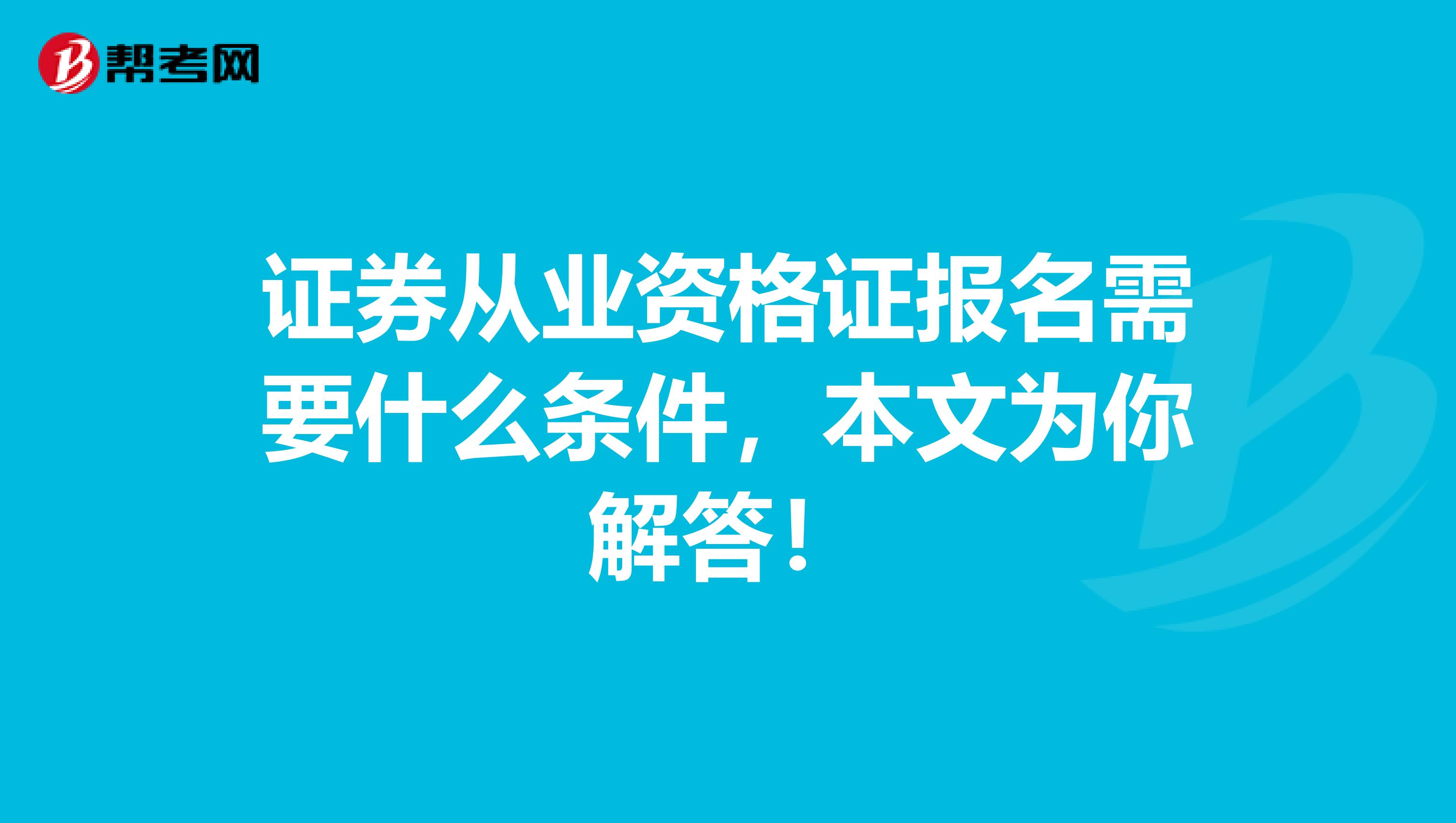 证券从业资格证报名需要什么条件，本文为你解答！