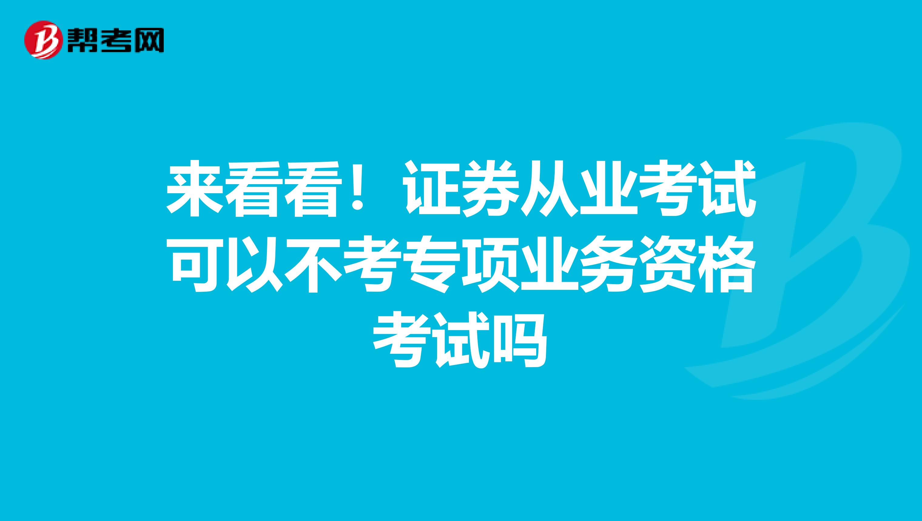 来看看！证券从业考试可以不考专项业务资格考试吗