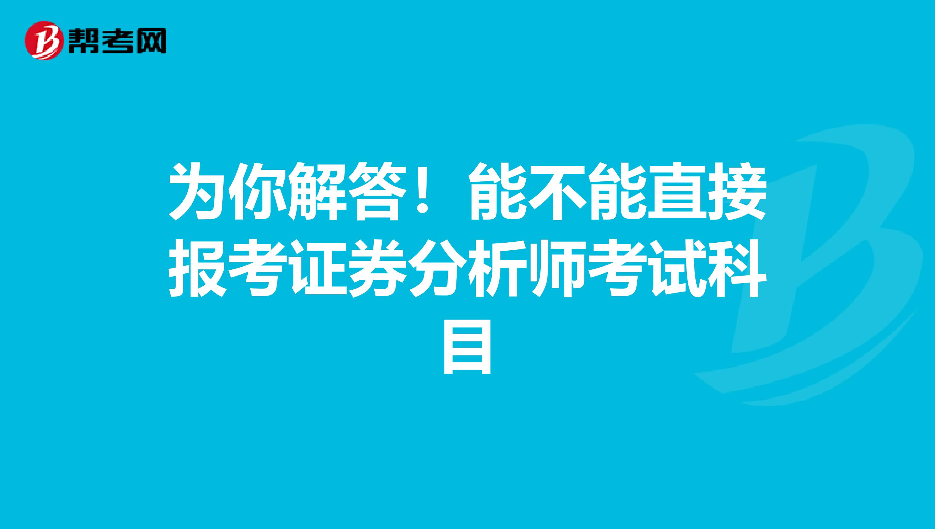 为你解答！能不能直接报考证券分析师考试科目