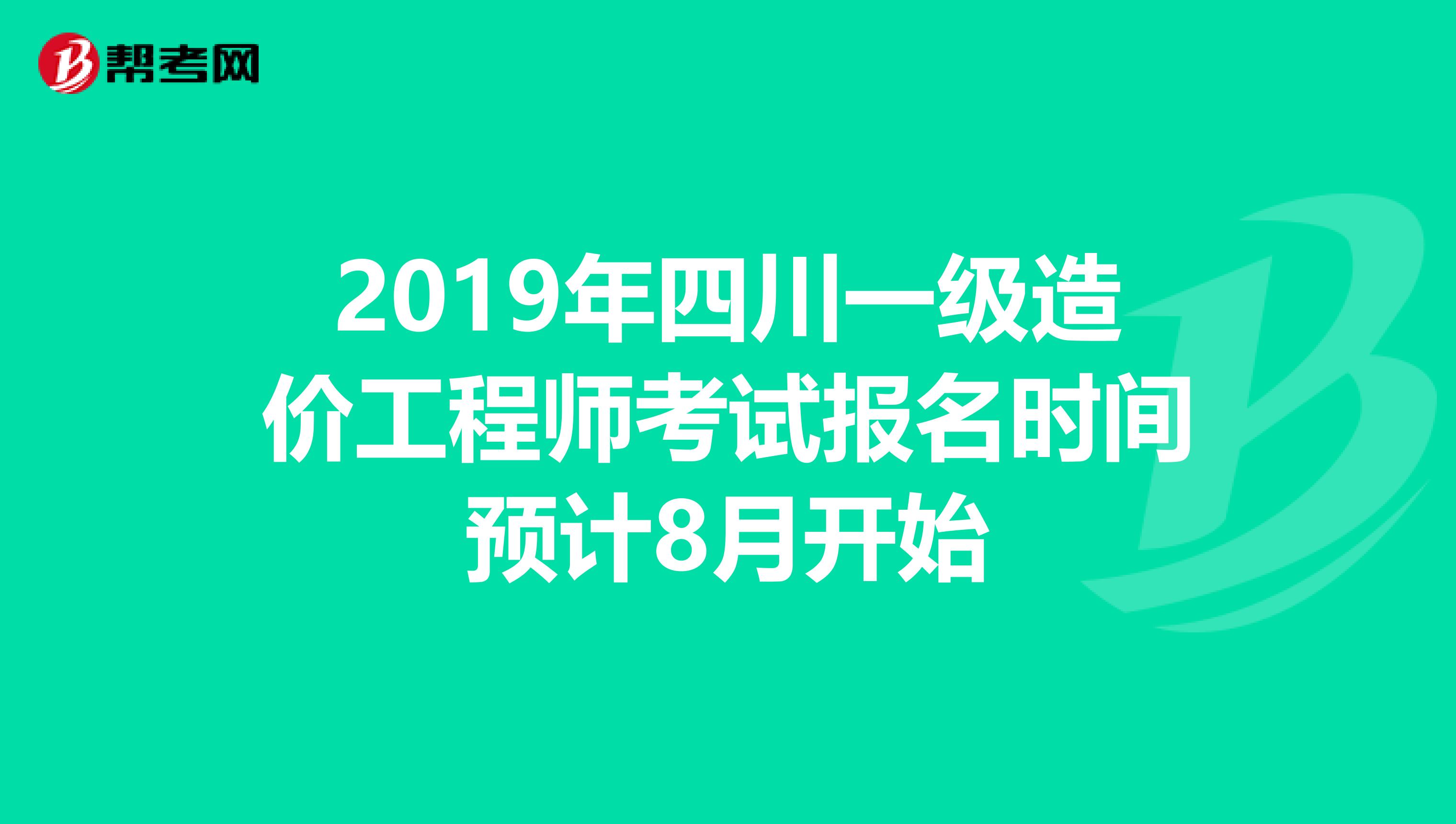 2019年四川一级造价工程师考试报名时间预计8月开始
