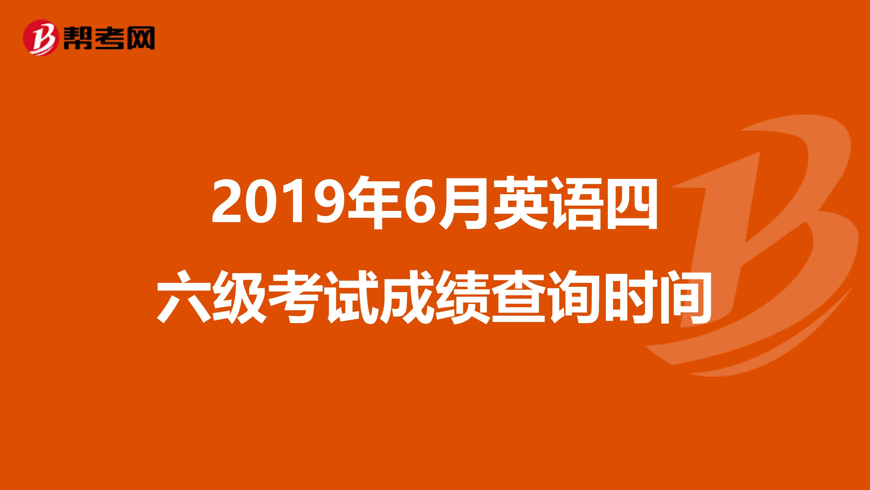 2019年6月英语四六级考试成绩查询时间