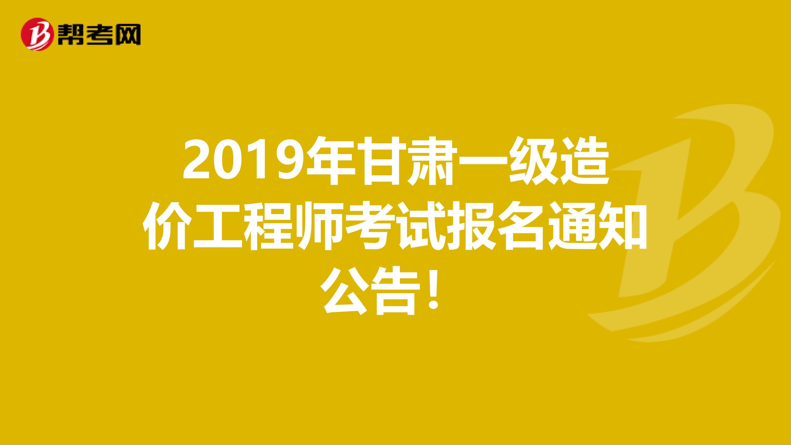 2019年甘肃一级造价工程师考试报名通知公告！