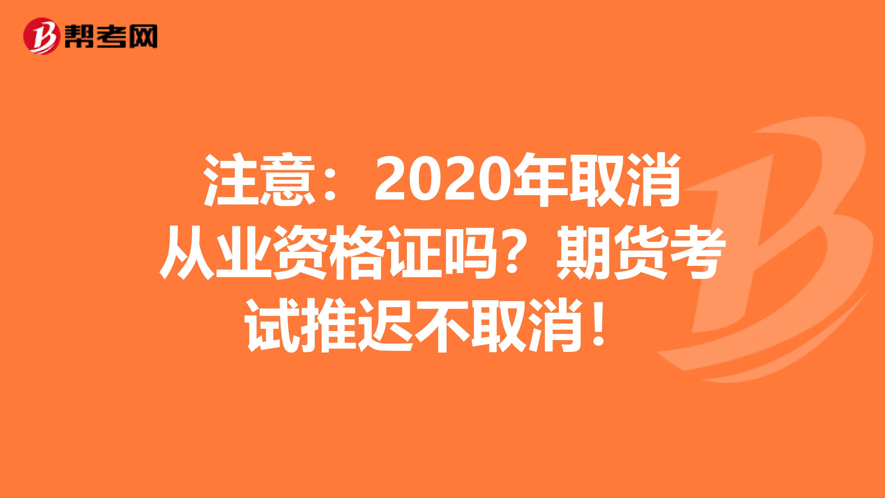 注意：2020年取消从业资格证吗？期货考试推迟不取消！