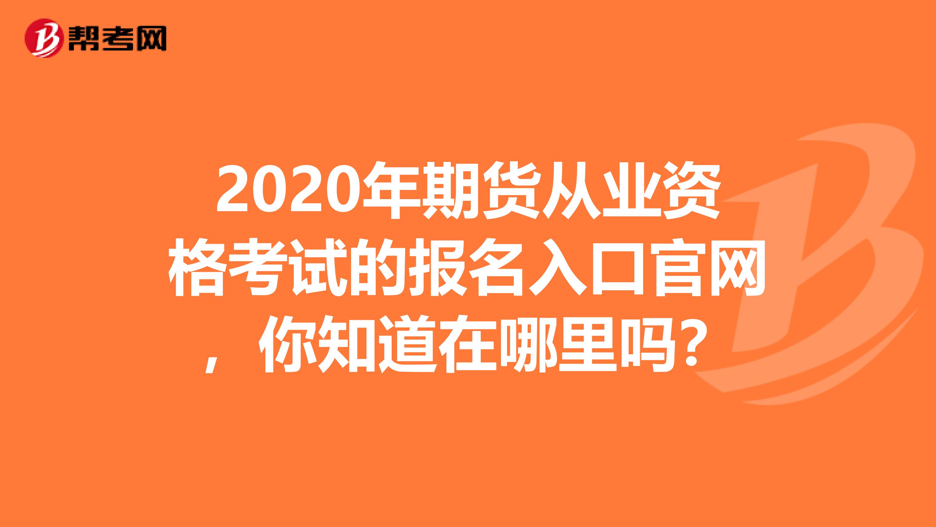 2020年期货从业资格考试的报名入口官网，你知道在哪里吗？