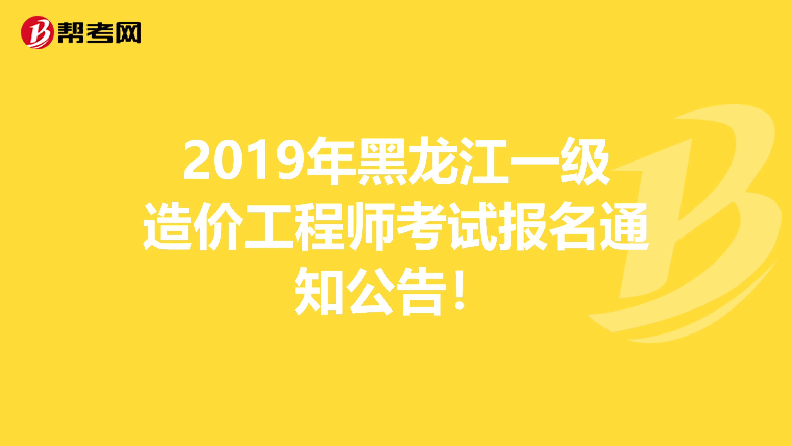 2019年黑龙江一级造价工程师考试报名通知公告！