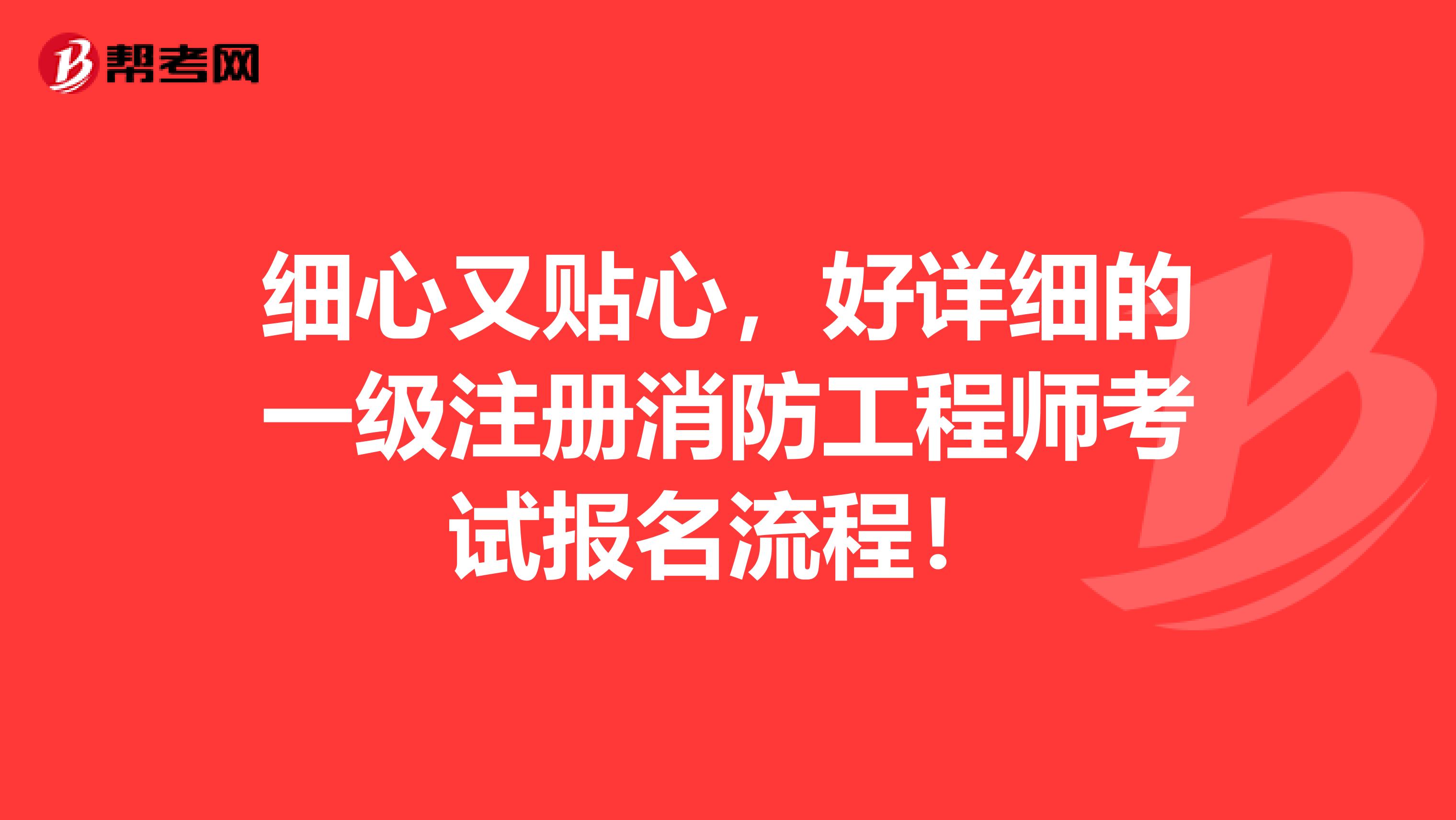 细心又贴心，好详细的一级注册消防工程师考试报名流程！