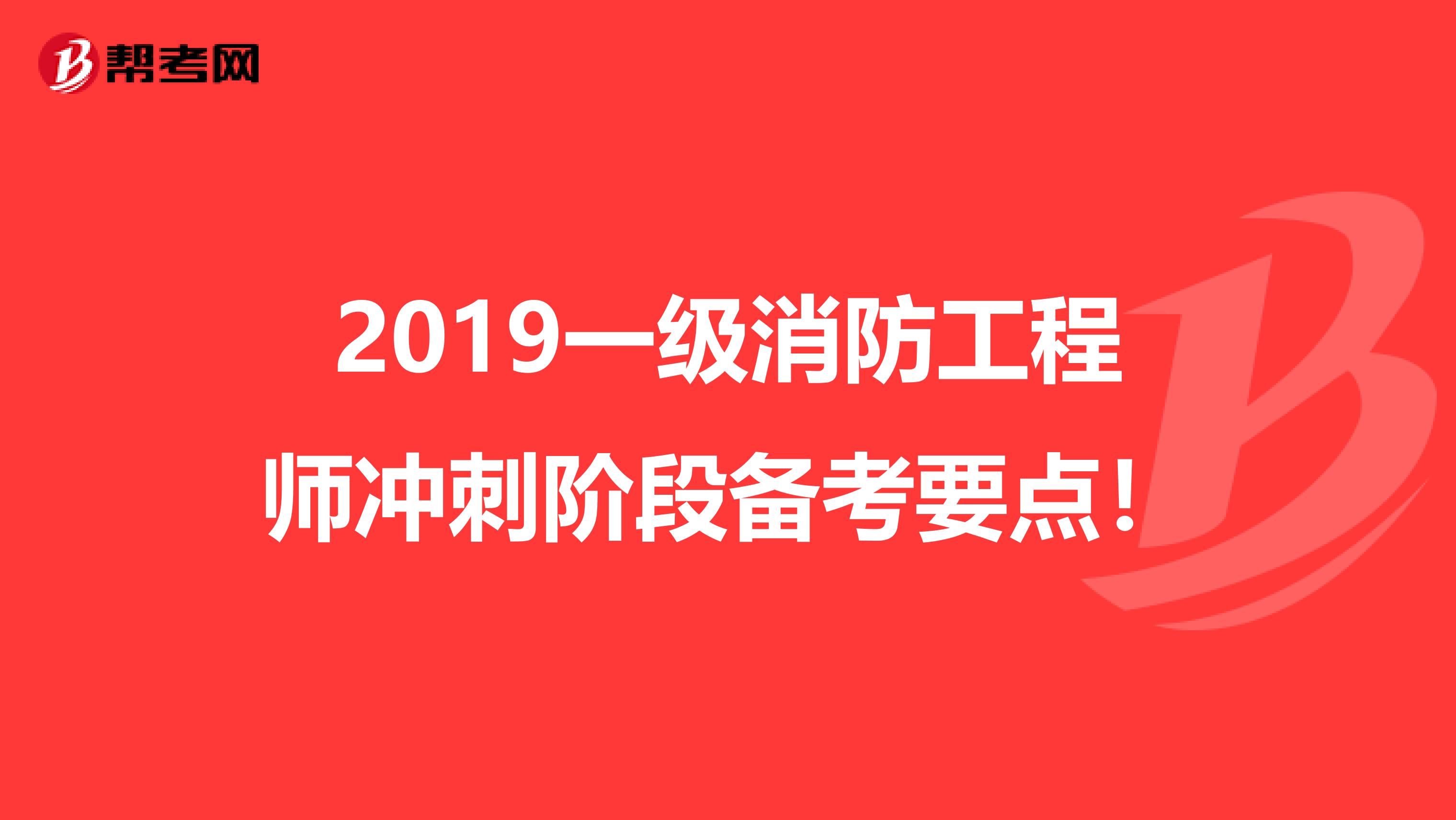 2019一级消防工程师冲刺阶段备考要点！