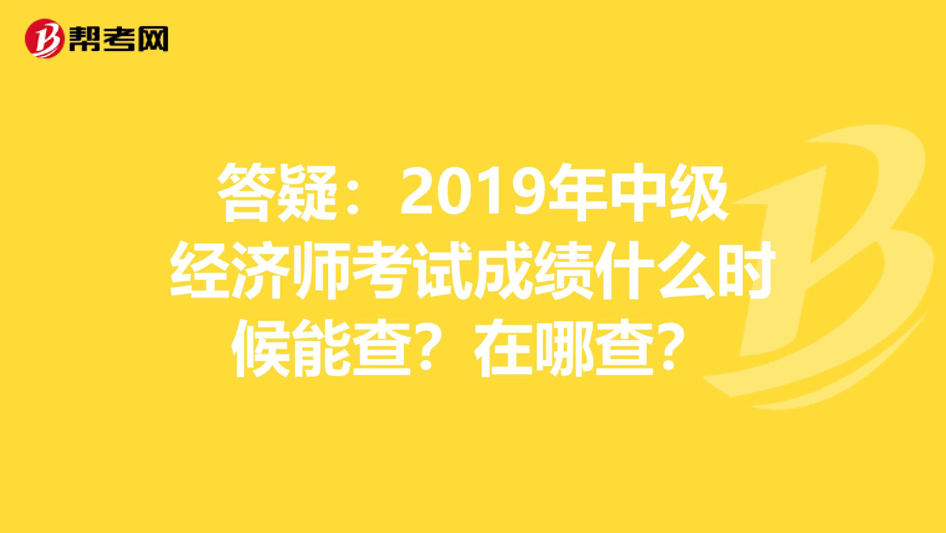 答疑：2019年中级经济师考试成绩什么时候能查？在哪查？