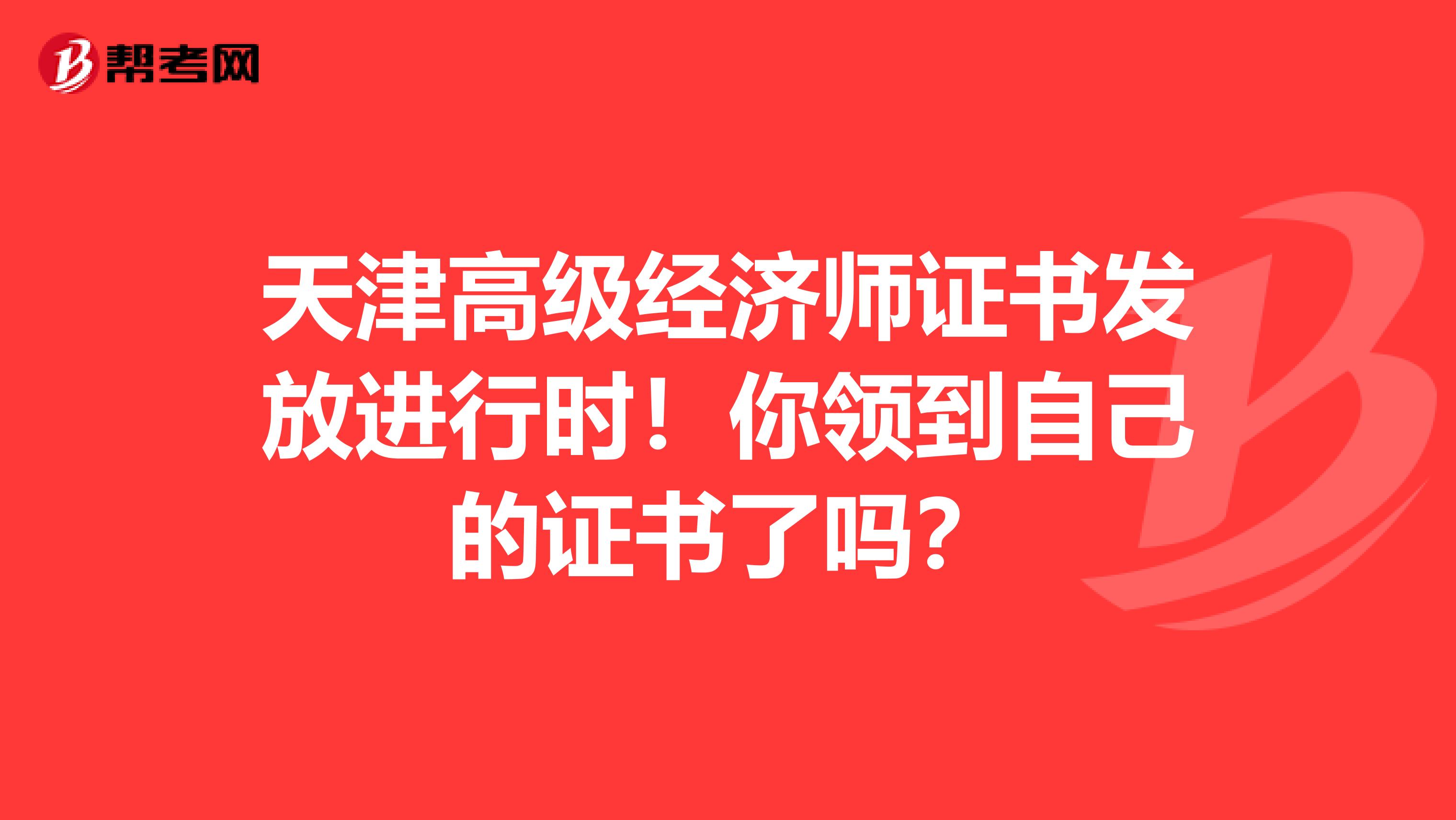 天津高级经济师证书发放进行时！你领到自己的证书了吗？