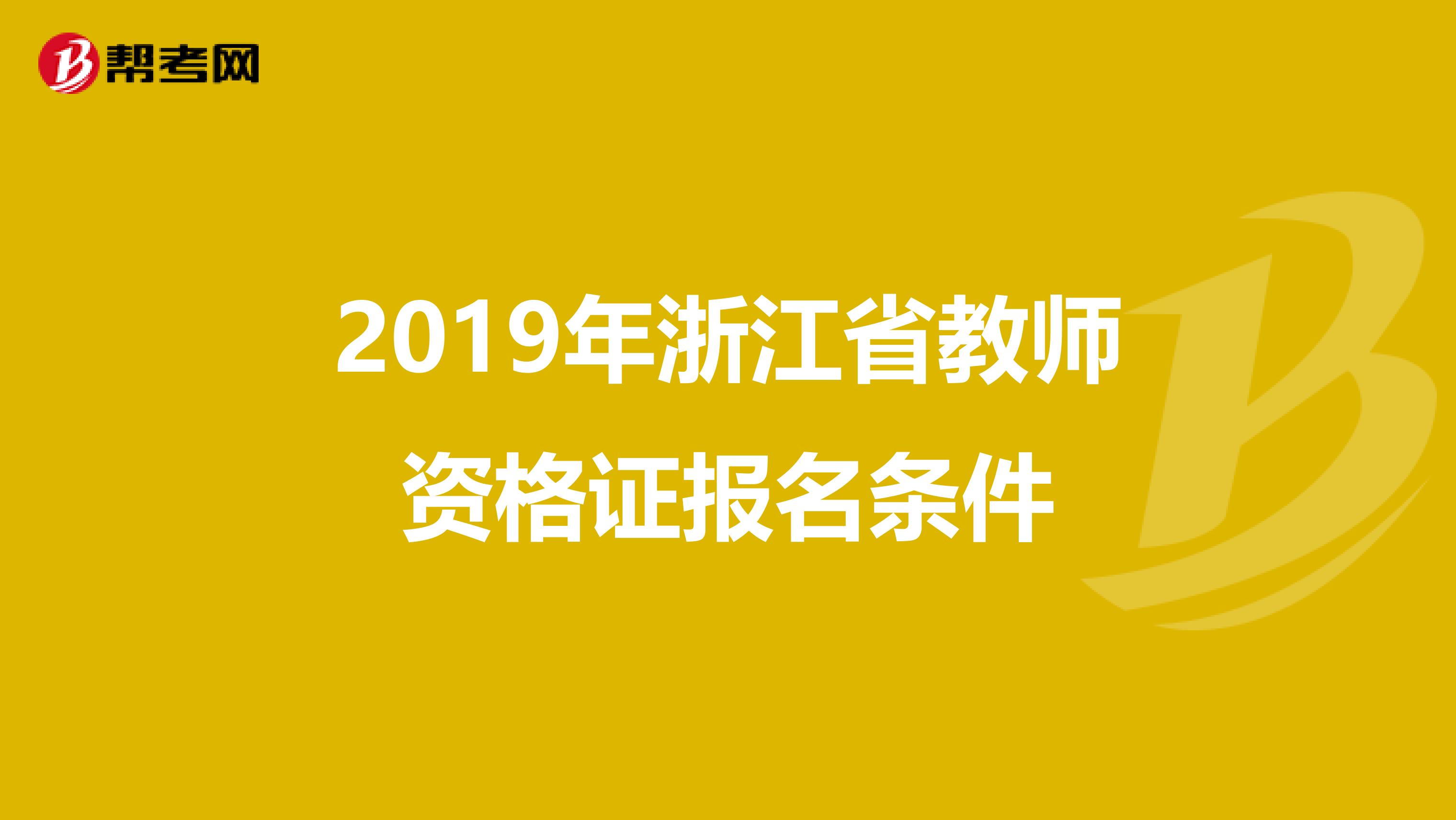 2019年浙江省教师资格证报名条件
