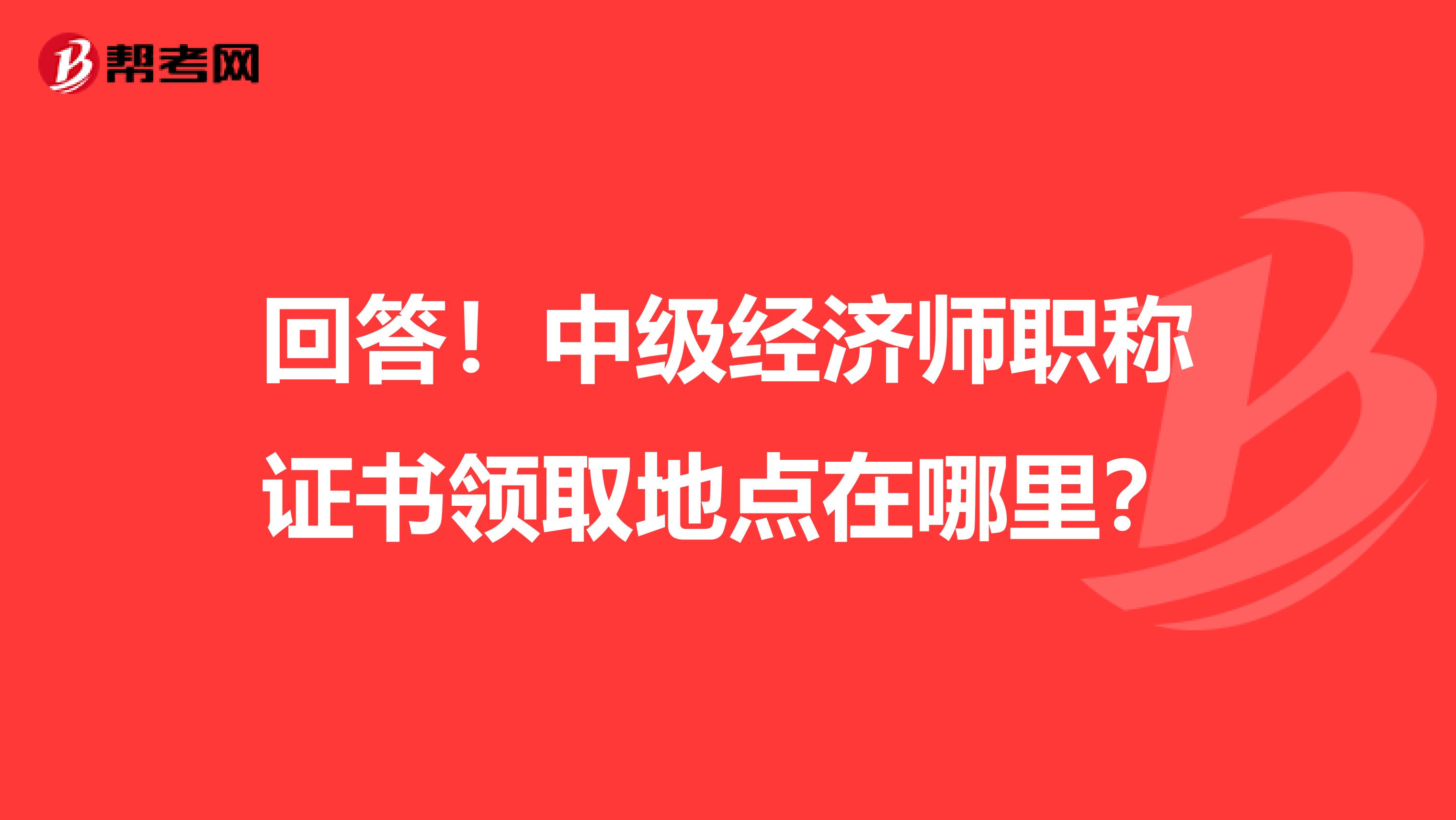 回答！中級經濟師職稱證書領取地點在哪里？