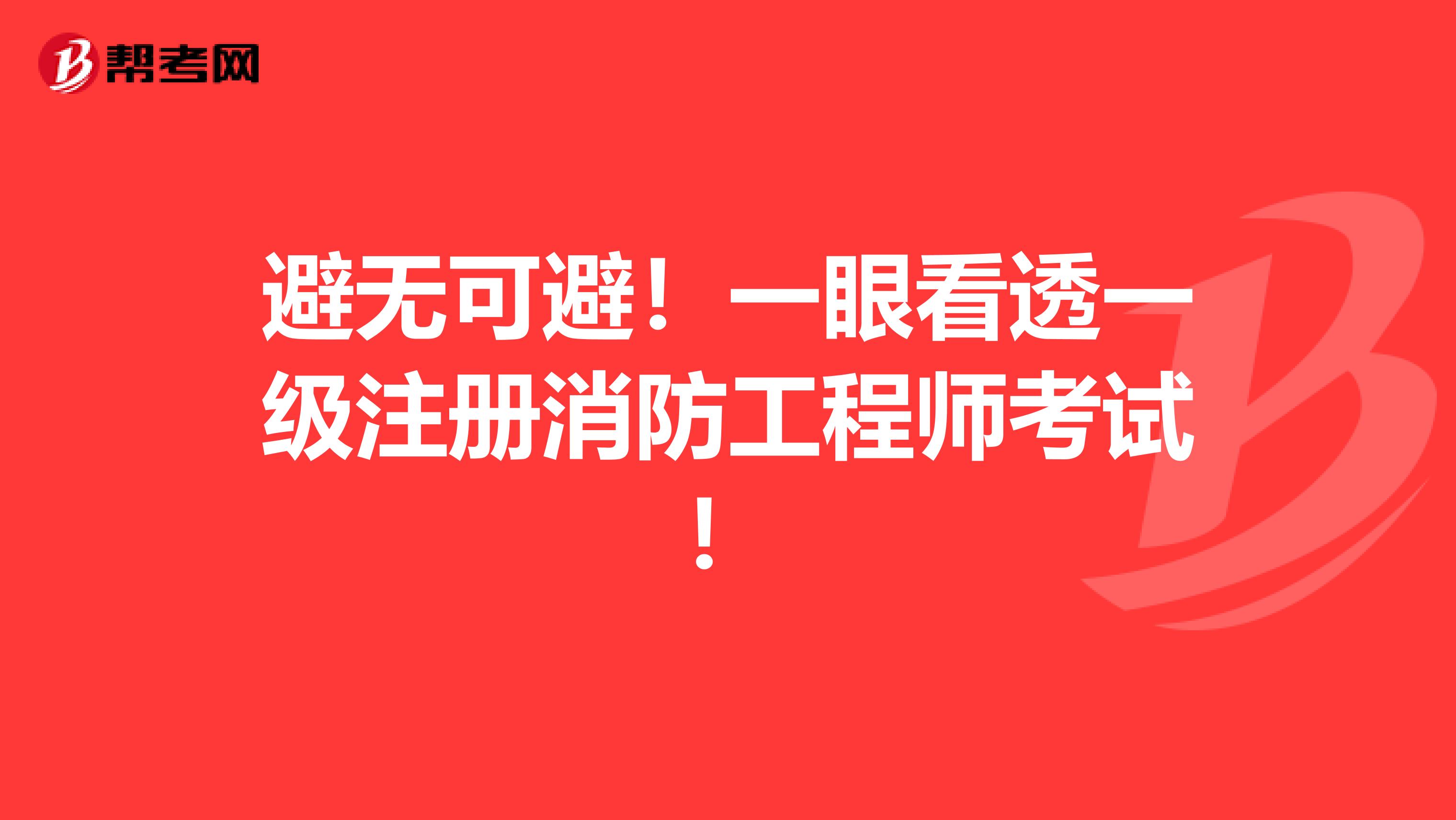 避無可避！一眼看透一級注冊消防工程師考試！