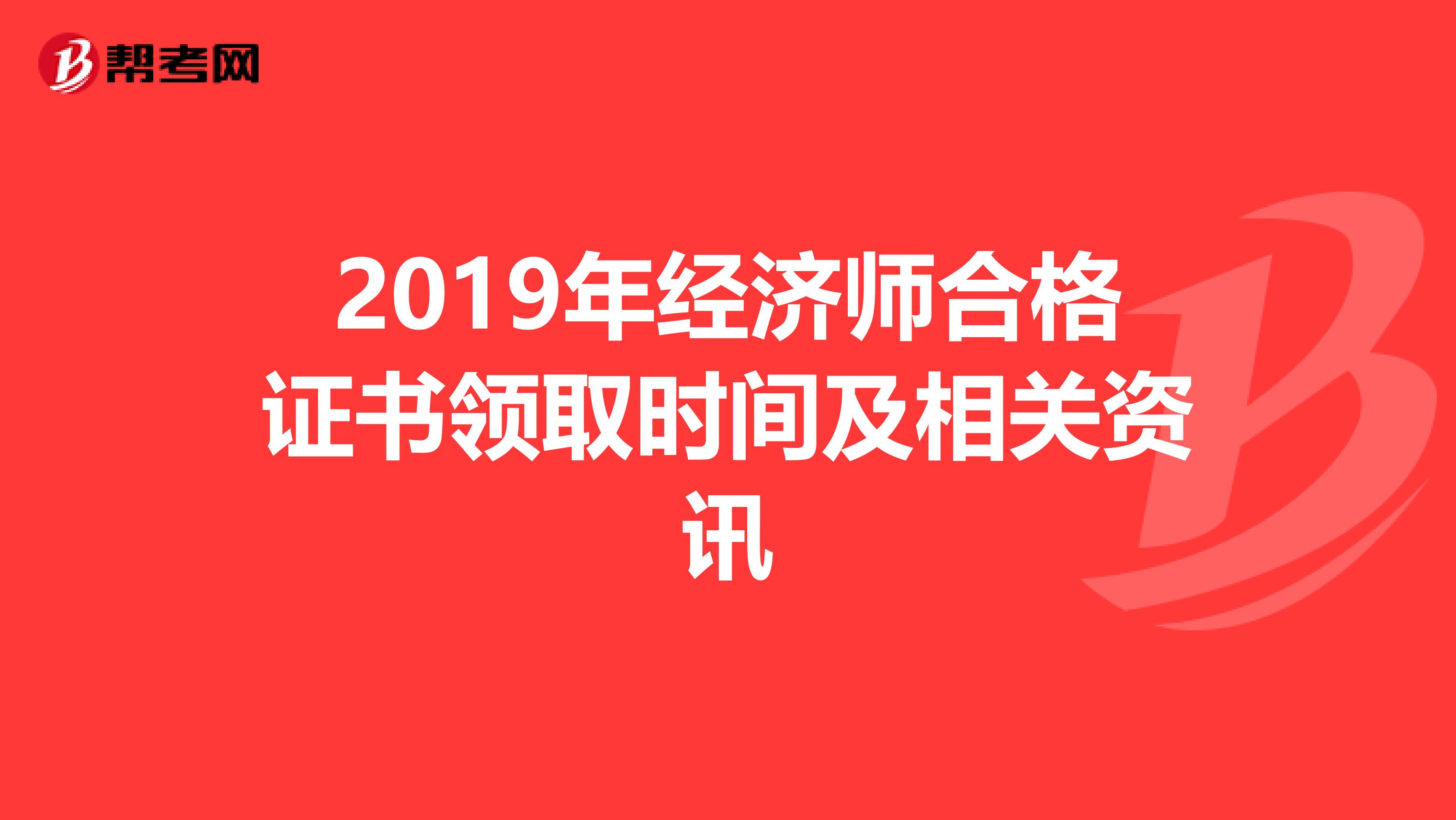 2019年经济师合格证书领取时间及相关资讯