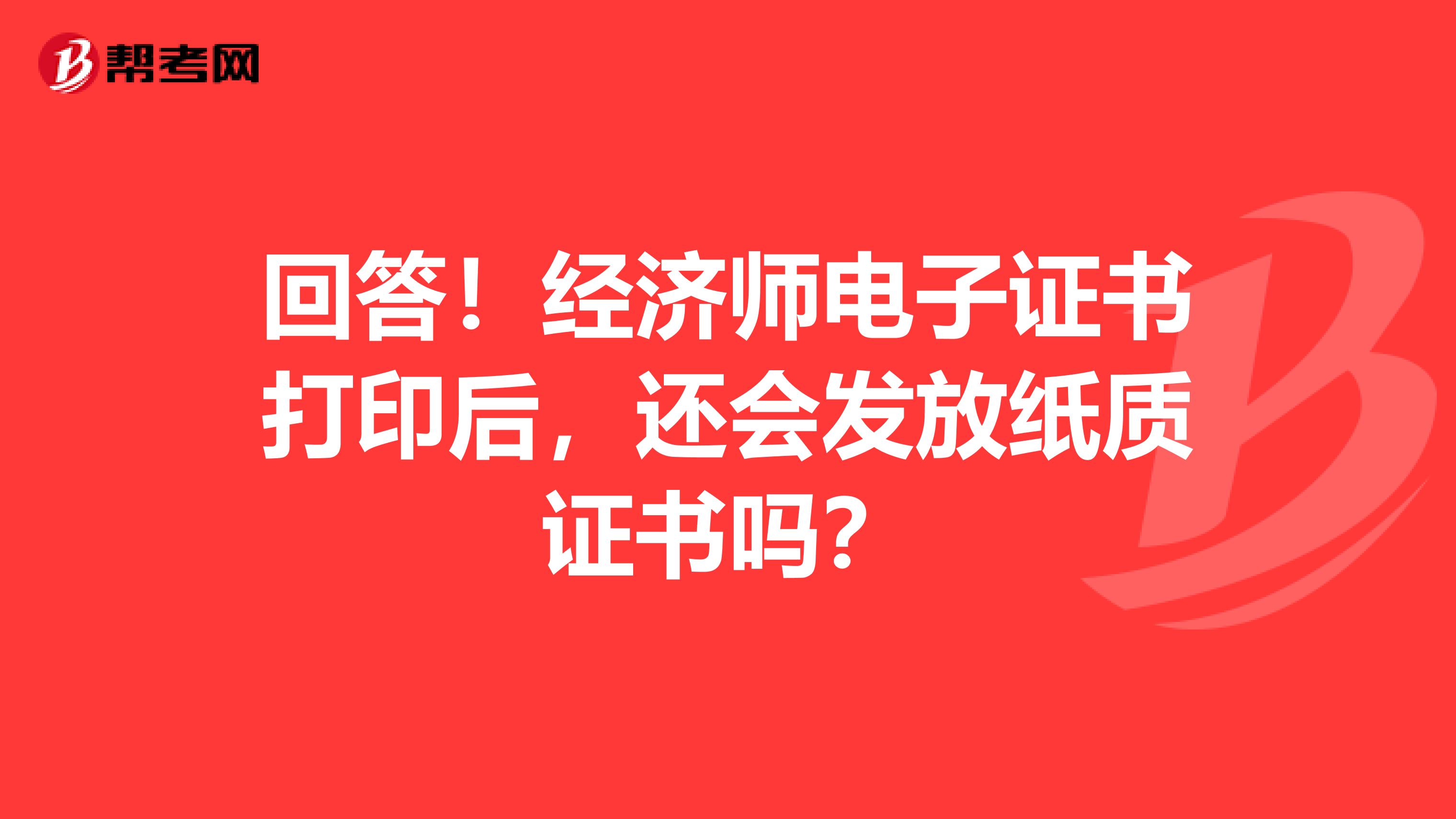 回答！经济师电子证书打印后，还会发放纸质证书吗？