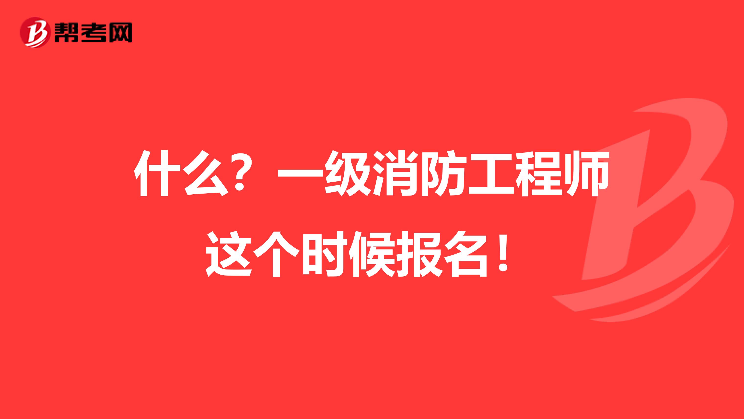 什么？一级消防工程师这个时候报名！